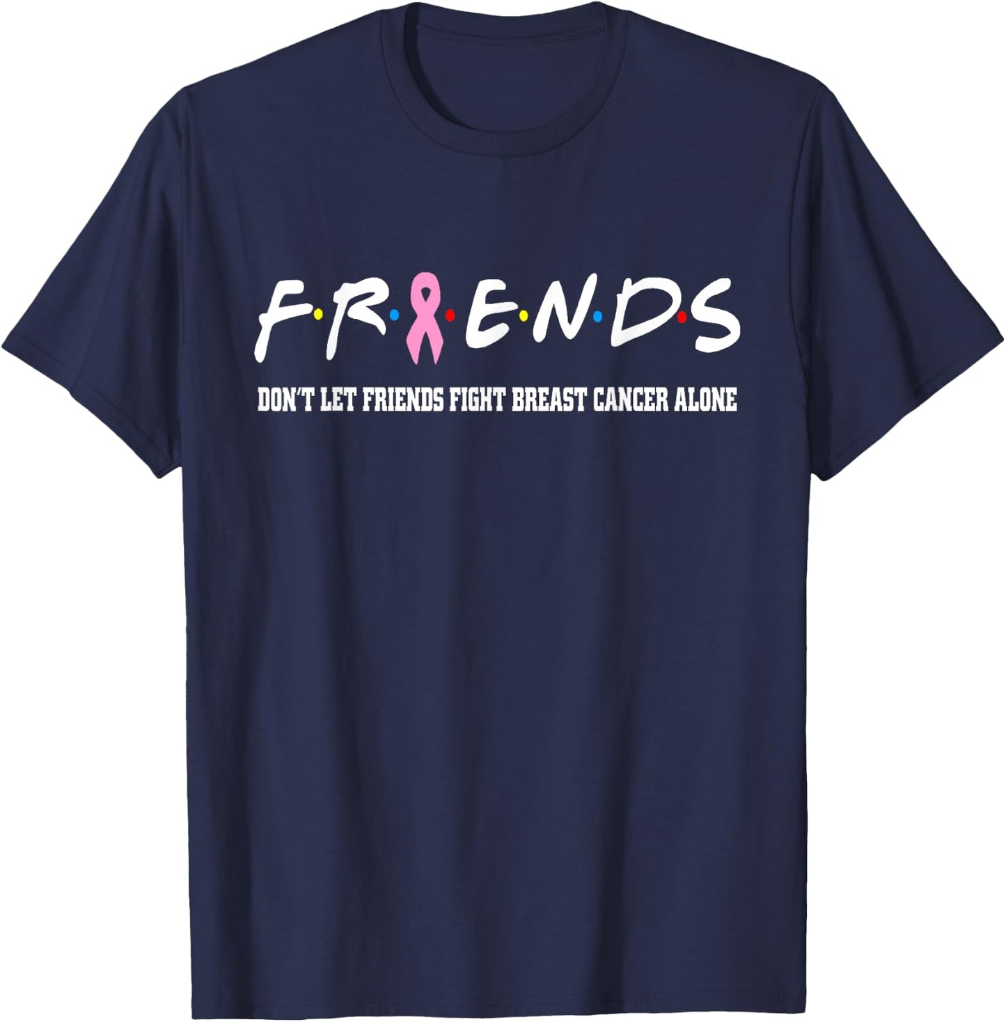 Friends Don't Let Friends Fight Breast Cancer Alone T-Shirt - T-Shirt | Navy