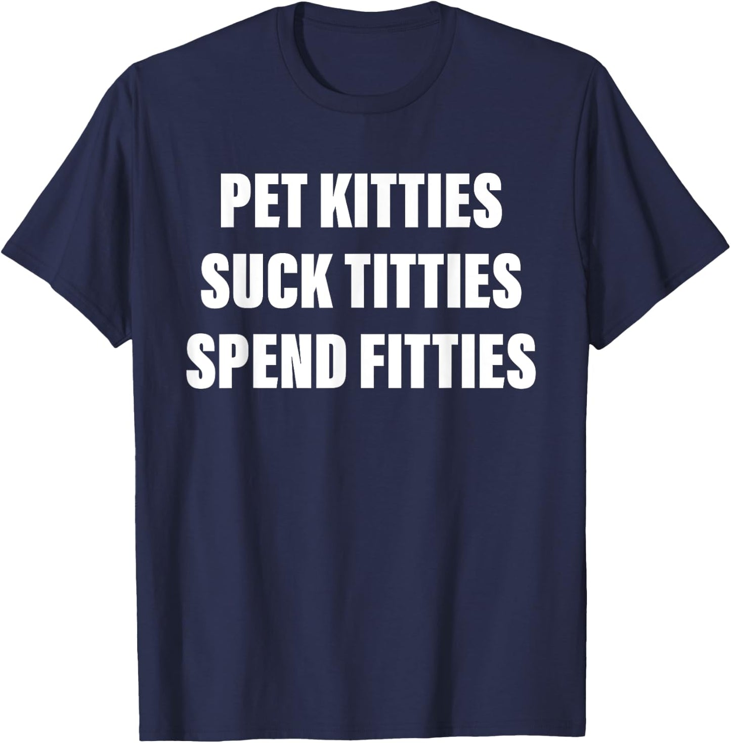 Pet Kitties Suck Titties Spend Fitties Quote T-Shirt - T-Shirt | Navy