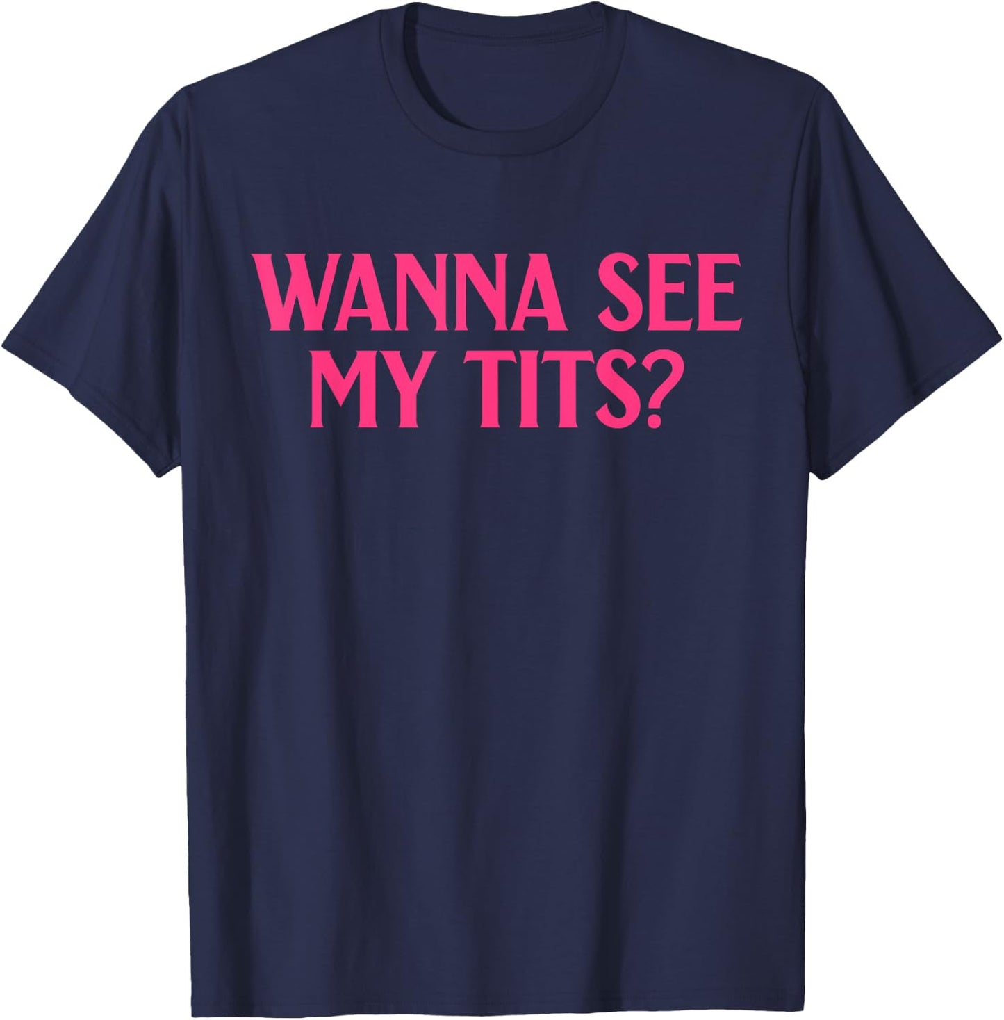 Wanna See My Tits? Funny Apparel T-Shirt - T-Shirt | Navy