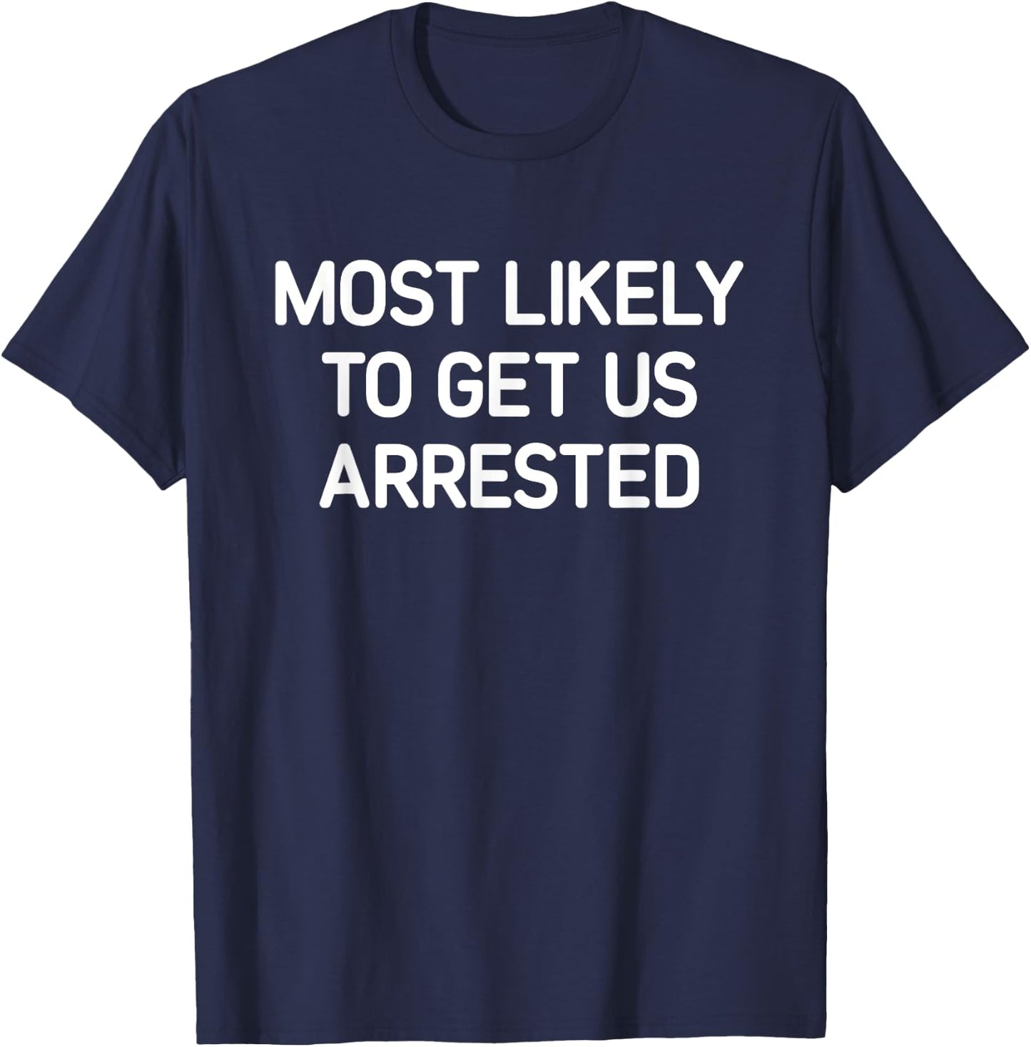 Most Likely To Get Us Arrested, Funny, Jokes, Sarcastic T-Shirt - T-Shirt | Navy