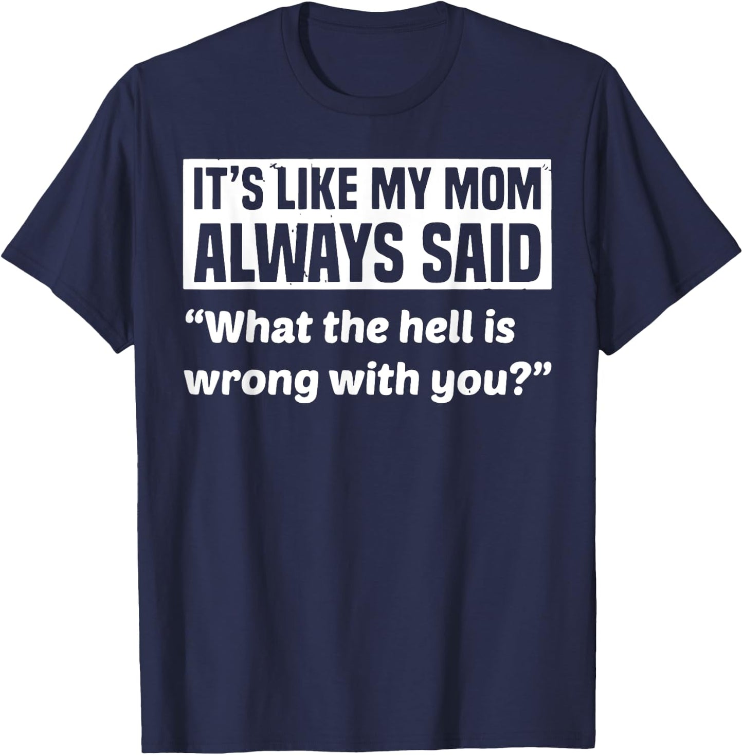 It's Like My Mom Always Said What The Hell Is Wrong With You T-Shirt - T-Shirt | Navy