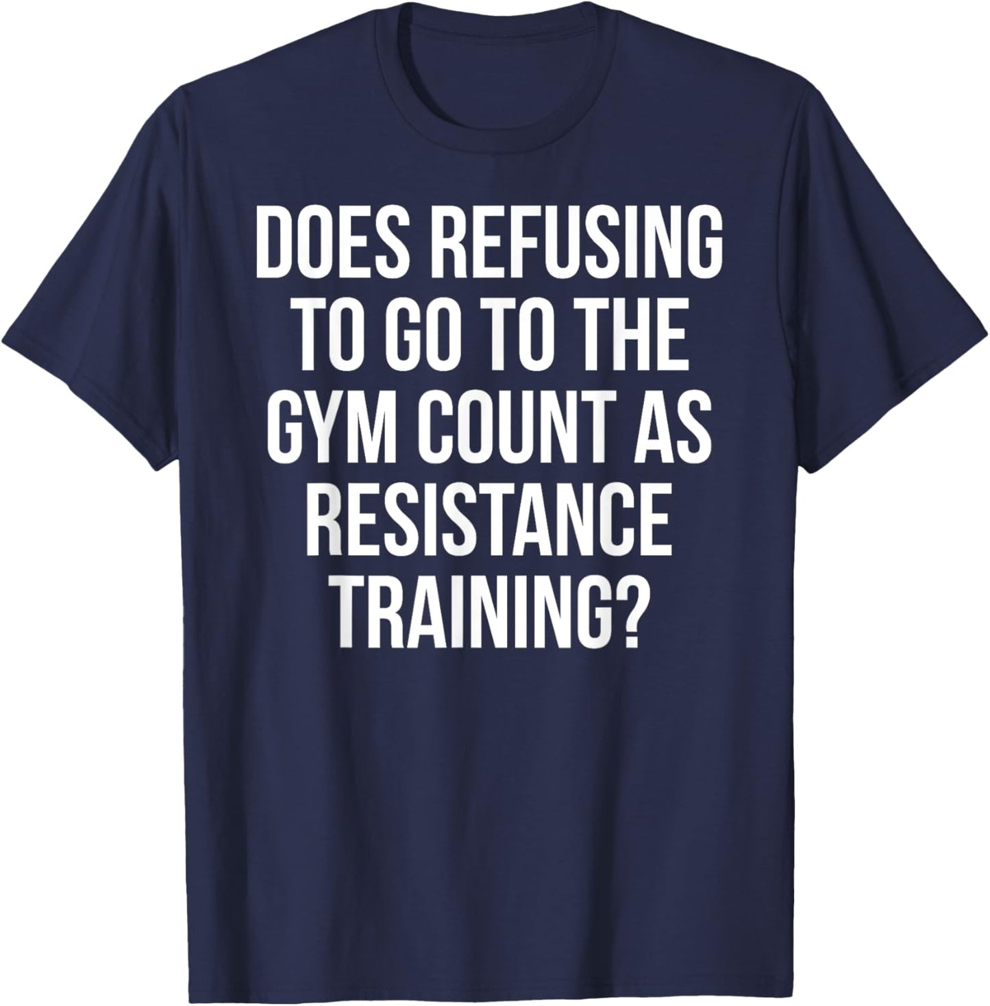 Refusing To Go To The Gym Count As Resistance Training Shirt T-Shirt - T-Shirt | Navy