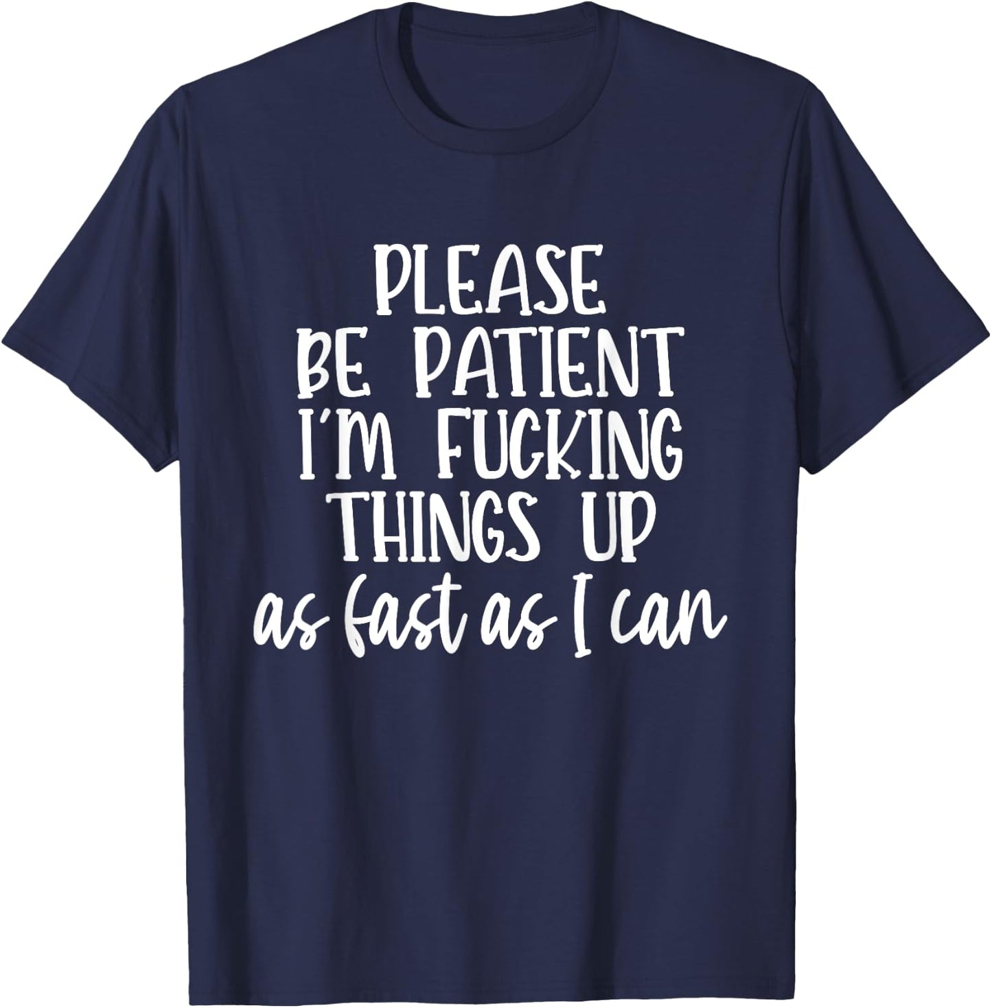 Please Be Patient I'm Fcking Things Up As Fast As I Can T-Shirt - T-Shirt | Navy