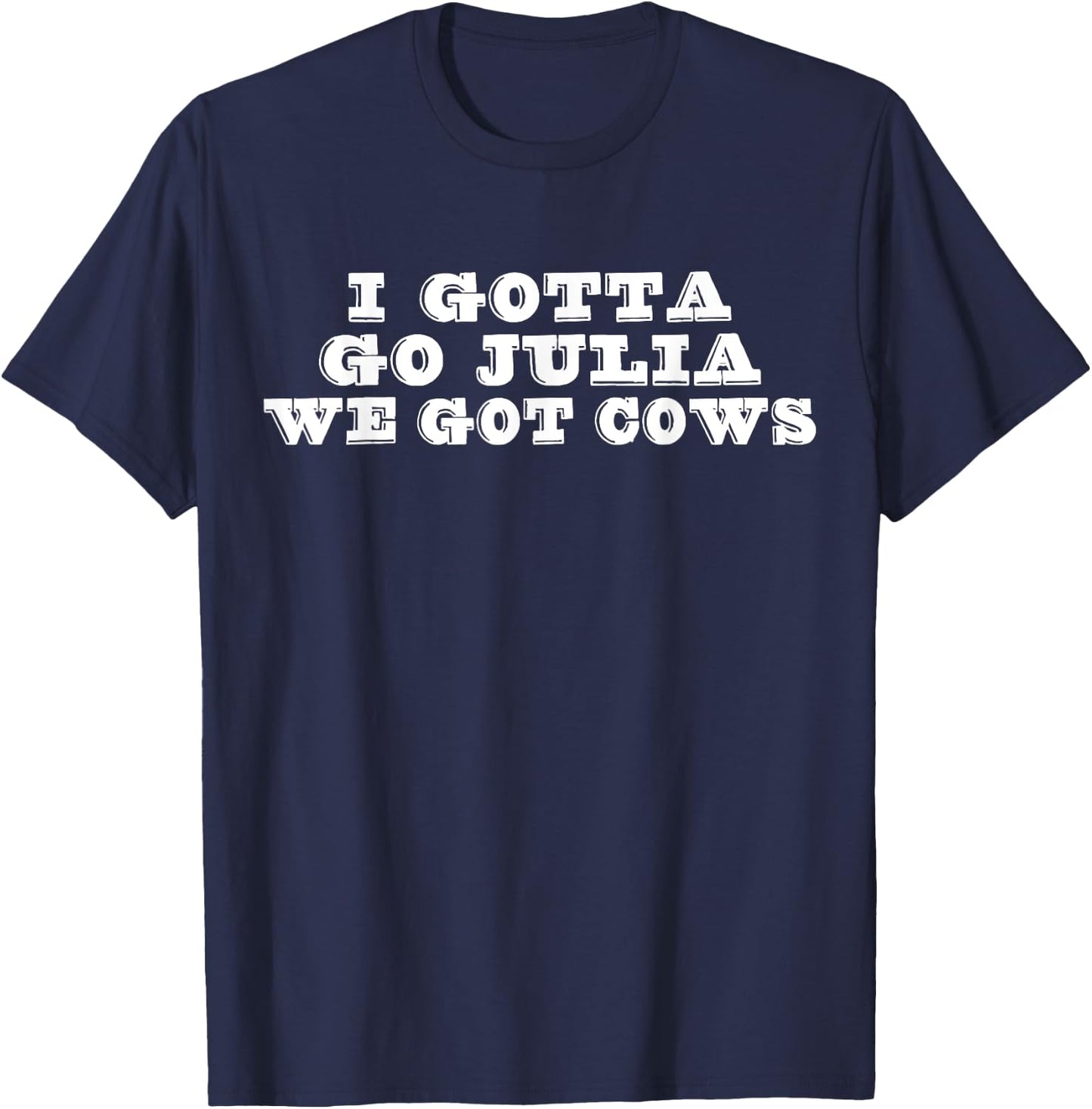 I Gotta Go Julia We Got Cows Funny Quote T-Shirt - T-Shirt | Navy