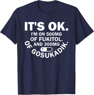 It's Ok I'm On 500mg Of FUKITOL And 300mgs GOSUKADIK T-Shirt - T-Shirt | Navy