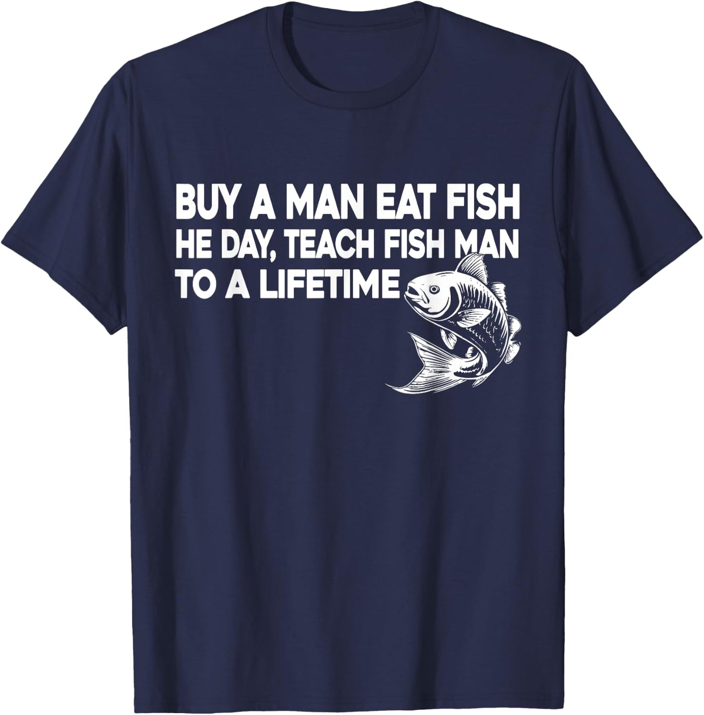 Buy A Man Eat Fish He Day Teach Fish Man To A Lifetime T-Shirt - T-Shirt | Navy