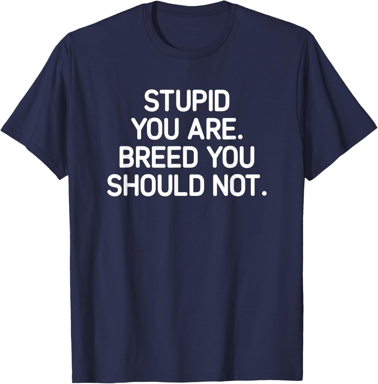 Stupid You Are Breed You Should Not, Funny, Jokes, Sarcastic T-Shirt - T-Shirt | Navy