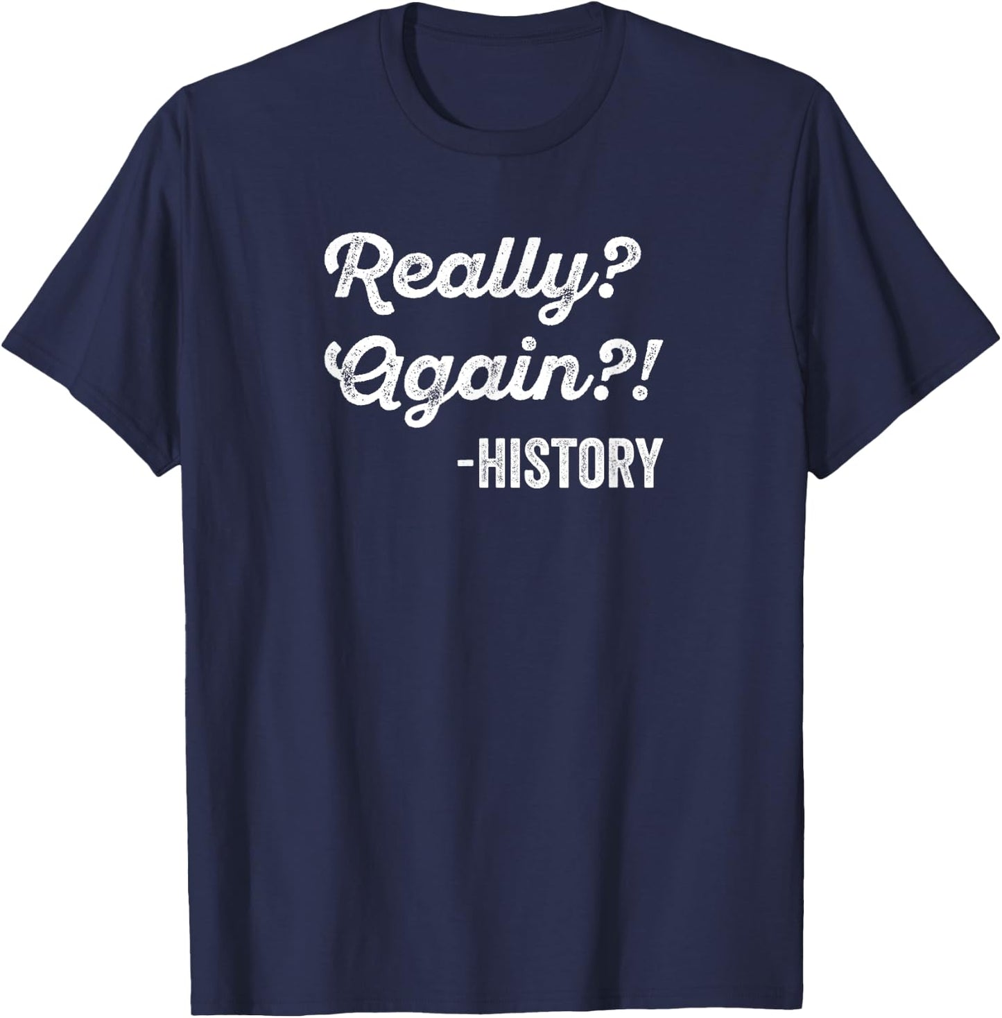 Really? Again!? History History Teacher Funny Saying T-Shirt - T-Shirt | Navy