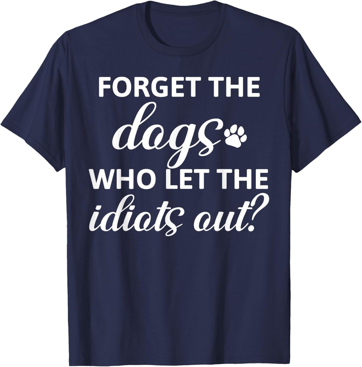 Forget The Dogs Who Let The Idiots Out T-Shirt - T-Shirt | Navy