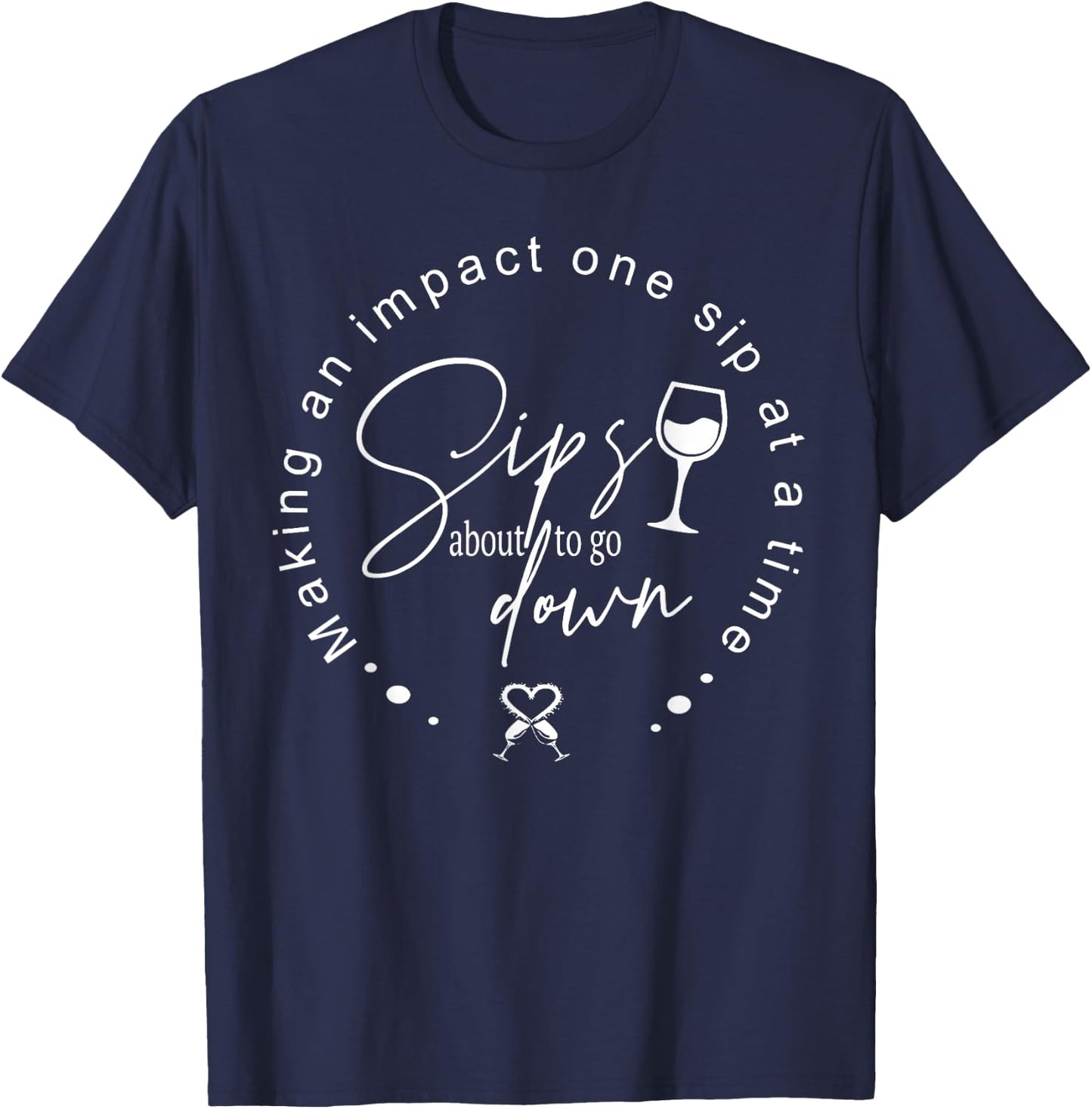 Sips About To Go Down Making An Impact One Sip At A Time T-Shirt - T-Shirt | Navy