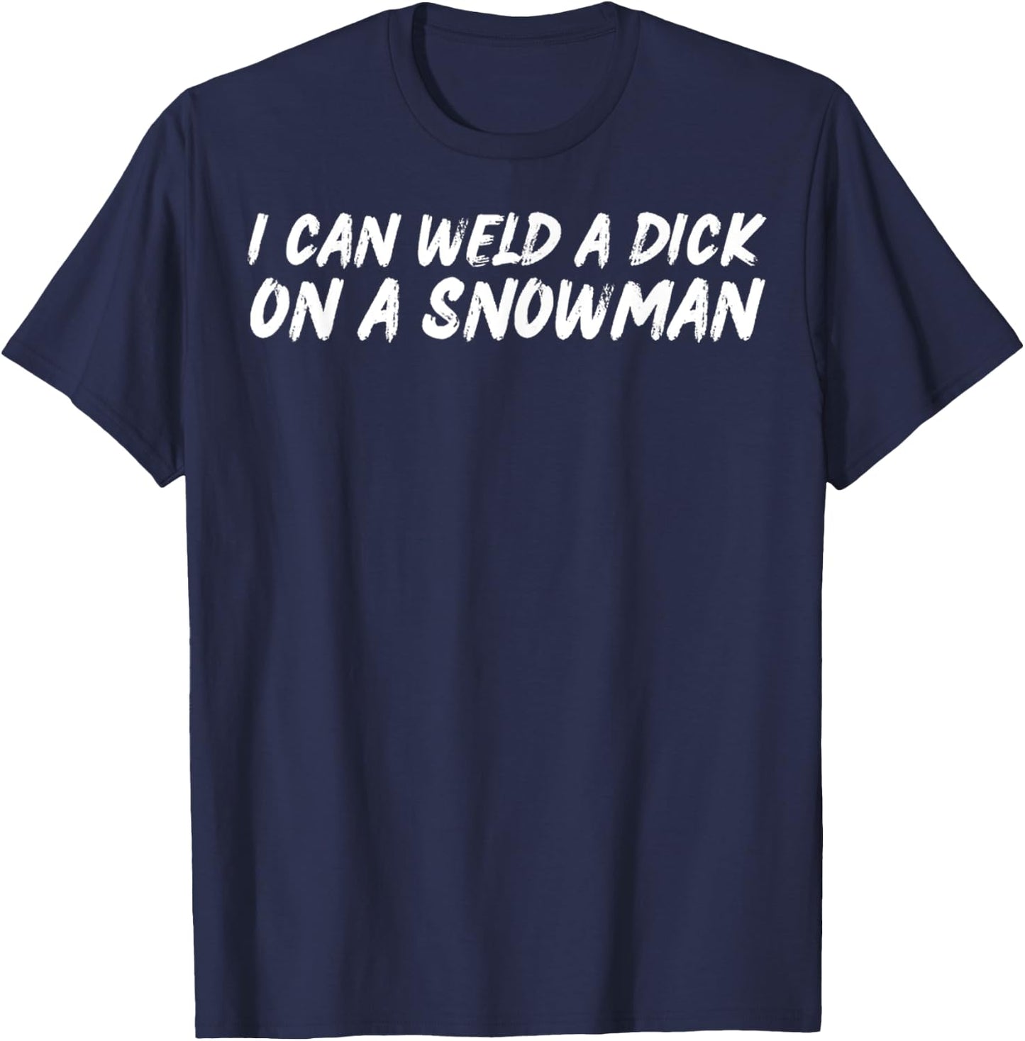 I Can Weld A Dick On A Snowman Funny Welders Humor Christmas T-Shirt - T-Shirt | Navy