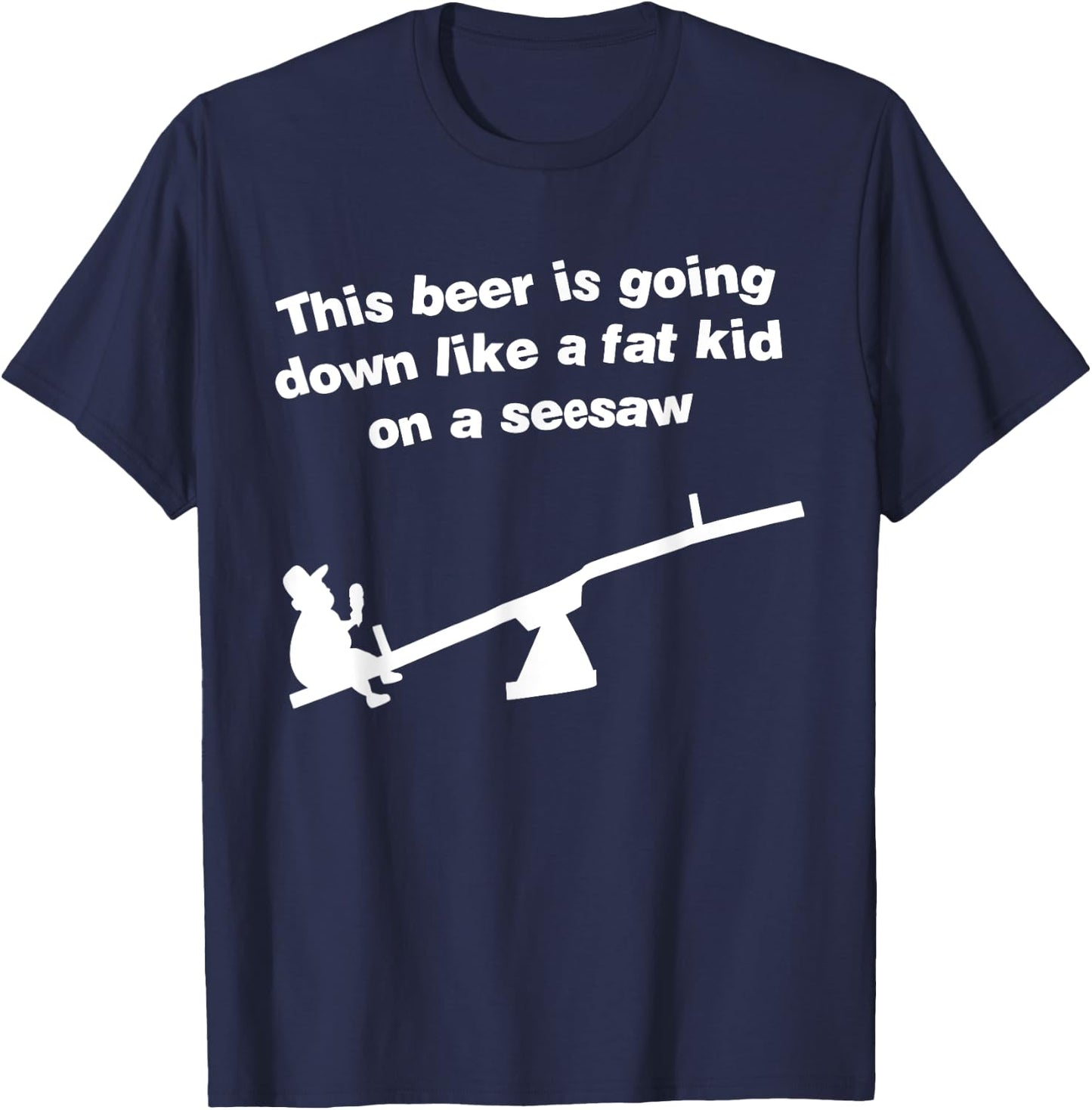 Funny This Beer Is Going Down Like A Fat Kid On A Seesaw T-Shirt - T-Shirt | Navy