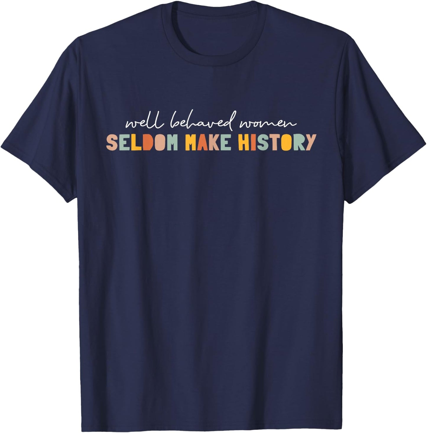 Well Behaved Women Seldom Make History | Feminism T-Shirt - T-Shirt | Navy