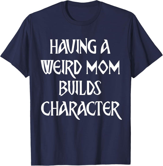 Having A Weird Mom Builds Character T-Shirt - T-Shirt | Navy