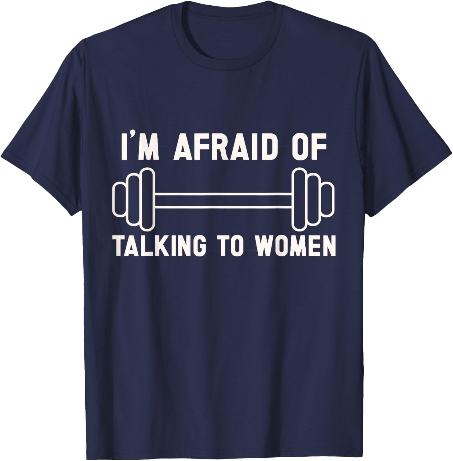 I'm Afraid of Talking to Women. funny workout and gym lover T-Shirt - T-Shirt | Navy