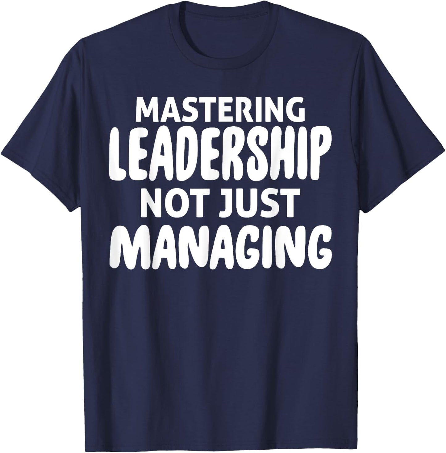 Mastering Leadership Not Just Managing Corporate Business T-Shirt - T-Shirt | Navy