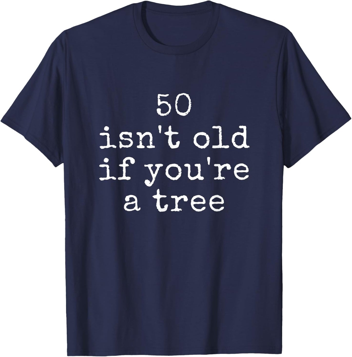 Funny Quote 50 Isn't Old If You're A Tree T-Shirt - T-Shirt | Navy