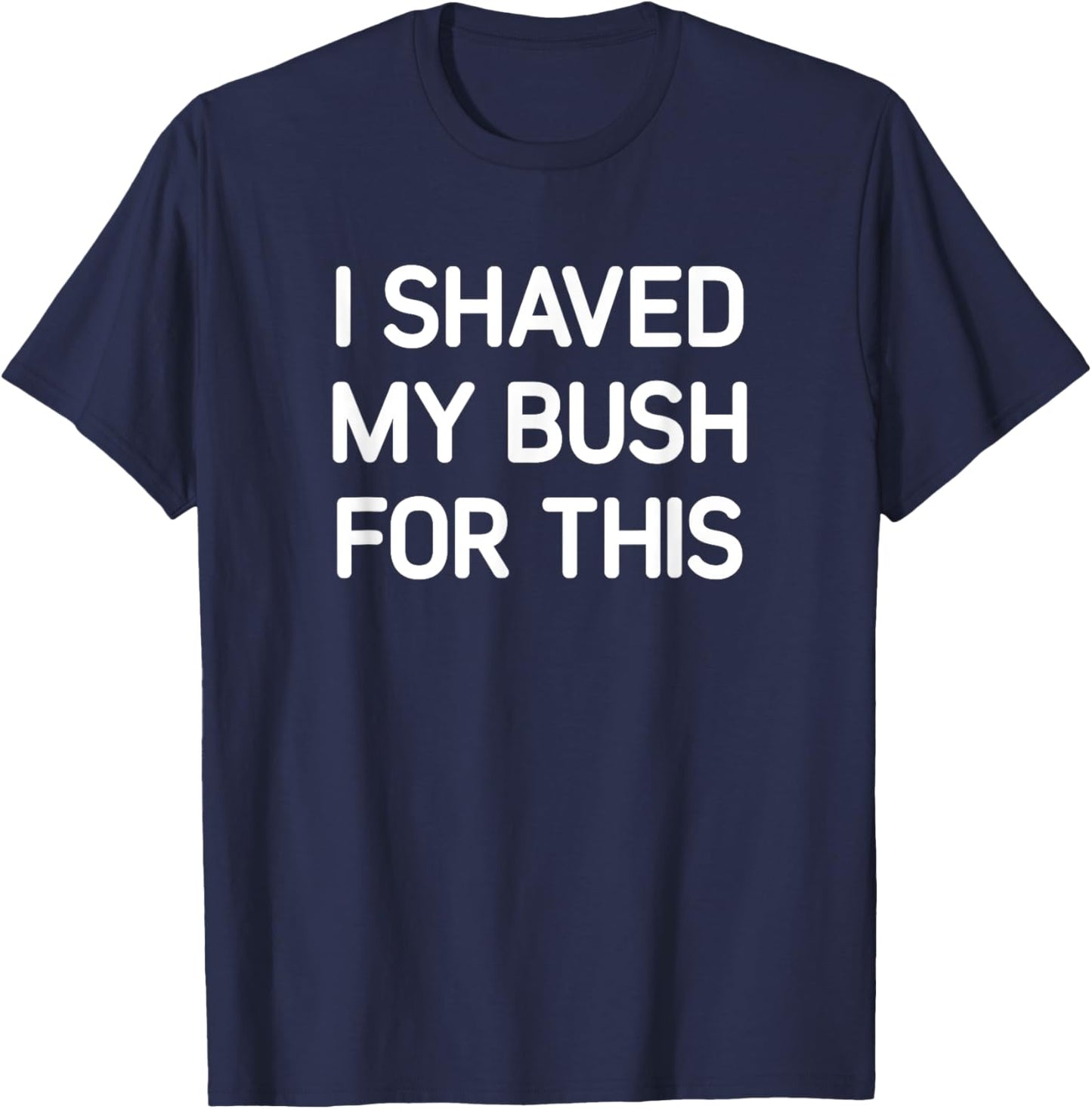 I Shaved My Bush For This, Funny, Jokes, Sarcastic T-Shirt - T-Shirt | Navy