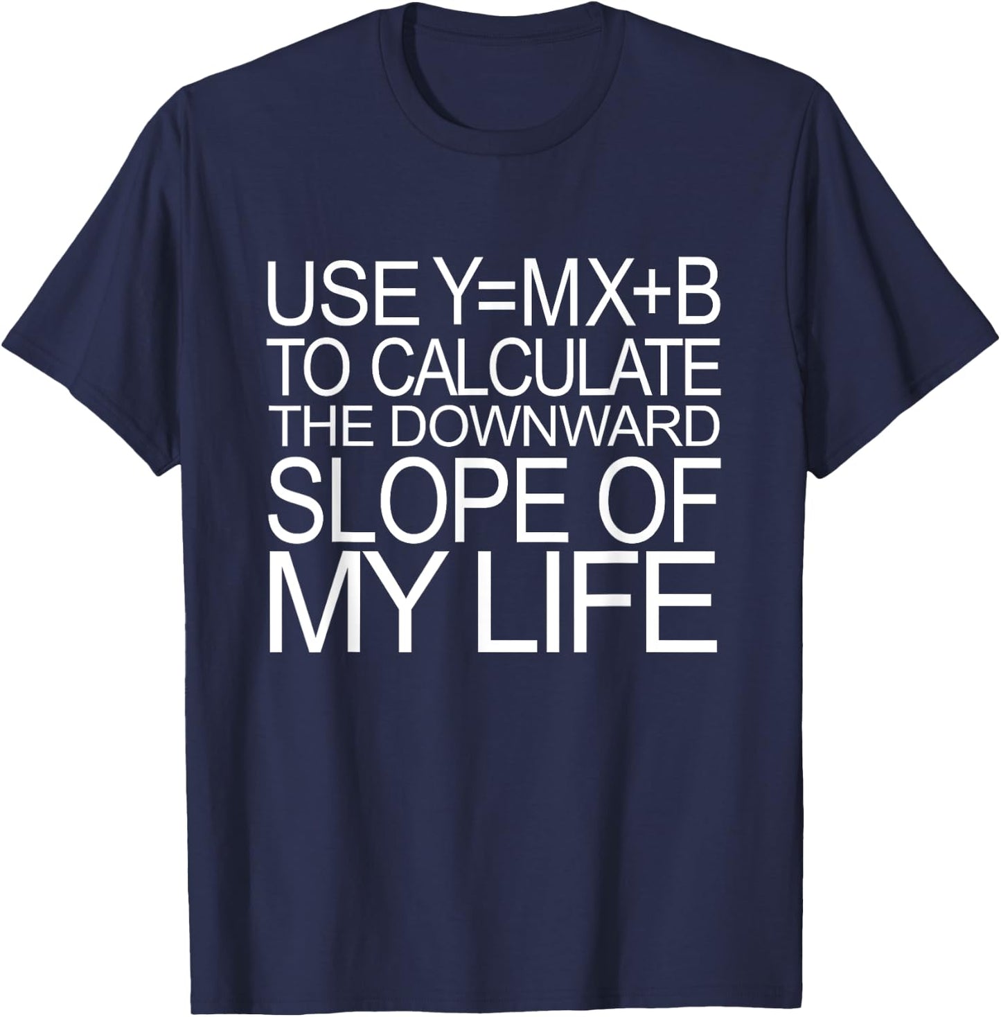 Use Y=MX+B Calculate Downward Slope My Life Funny Math Shirt T-Shirt - T-Shirt | Navy