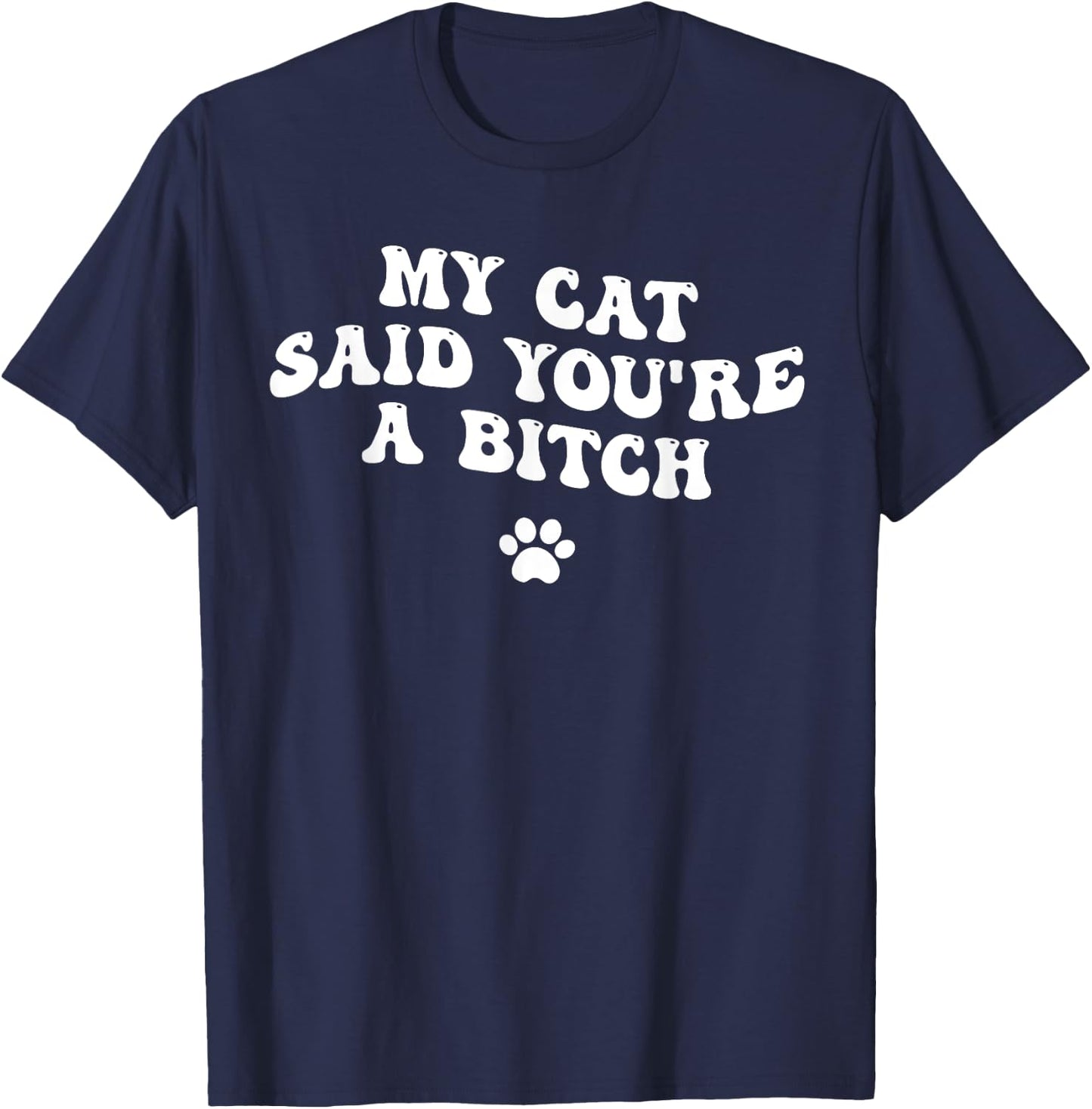 My Cat Said You're a Bitch, Sarcastic Joke, Funny Groovy Men Women T-Shirt - T-Shirt | Navy