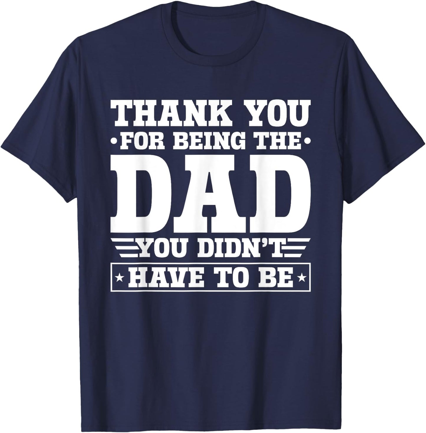 Thank You For Being The Dad You Didn't Have To Be T-Shirt - T-Shirt | Navy