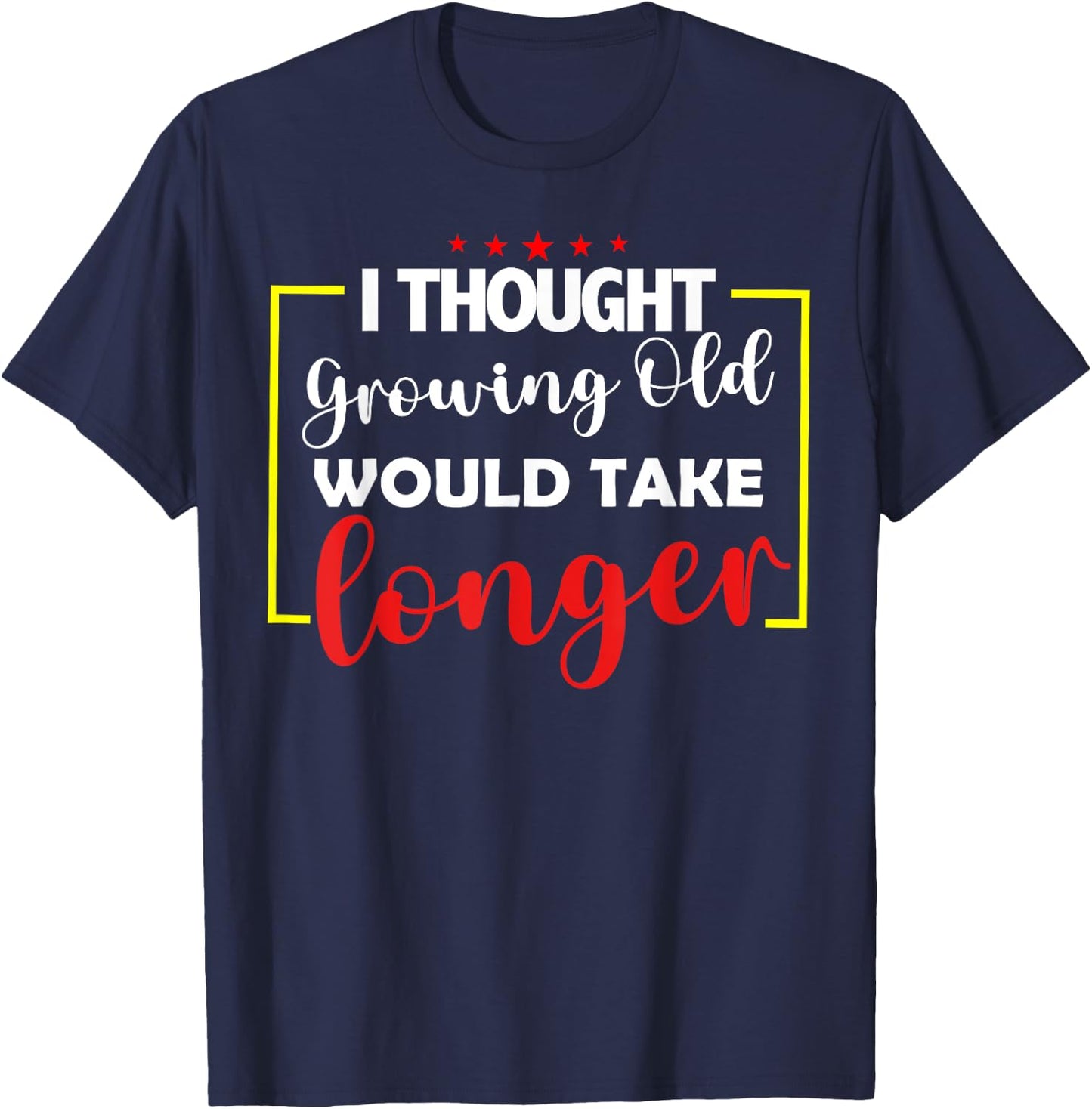 I Thought Growing Old Would Take Longer T-Shirt - T-Shirt | Navy