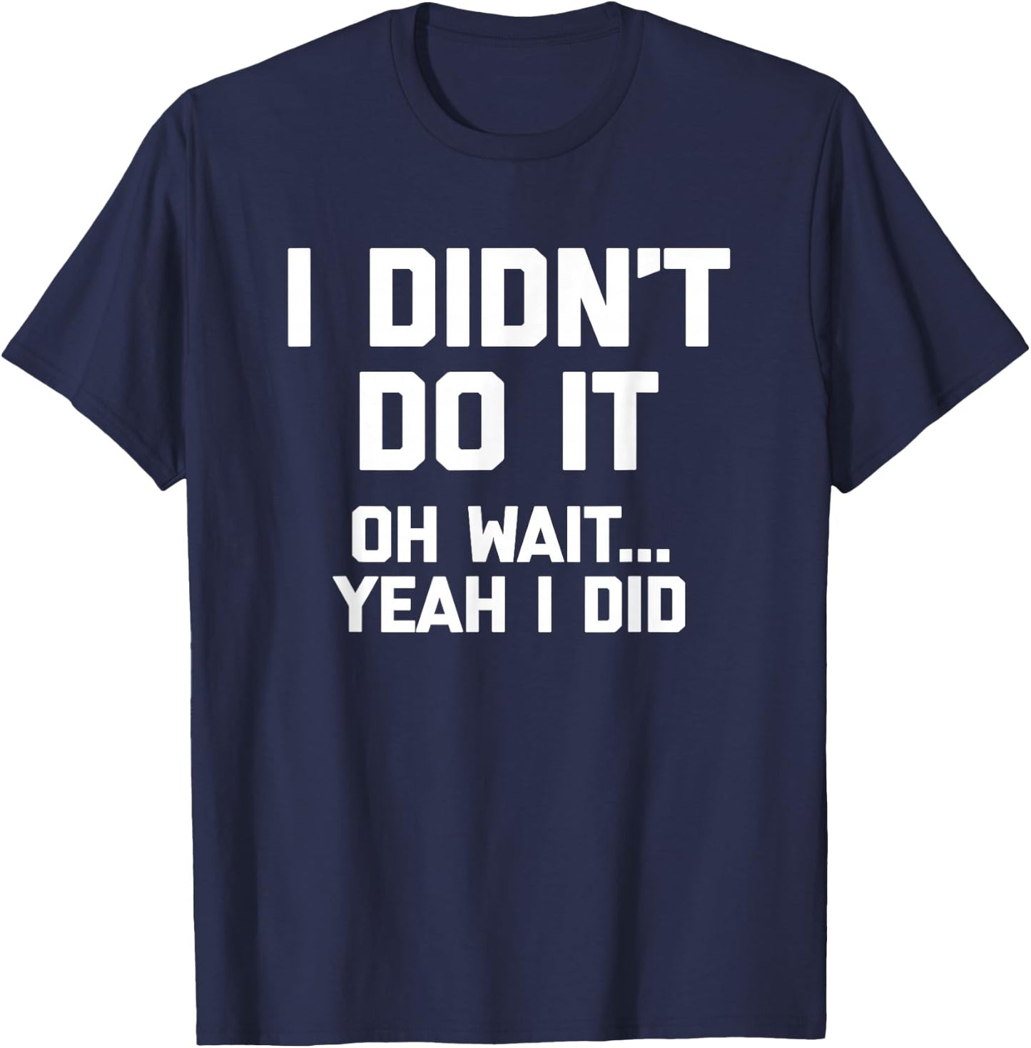 I Didn't Do It (Oh Wait, Yeah I Did) funny saying T-Shirt - T-Shirt | Navy