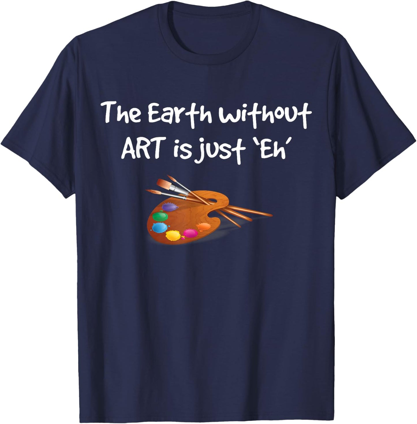 Art T Shirt - the Earth without ART is just Eh! T-Shirt - T-Shirt | Navy