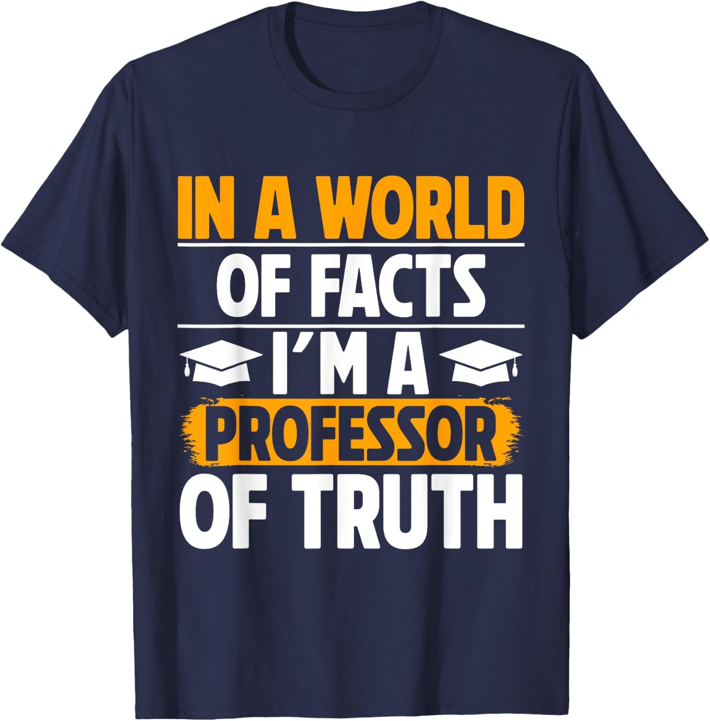 In a World of Facts im a Professor of Truth Professor T-Shirt - T-Shirt | Navy
