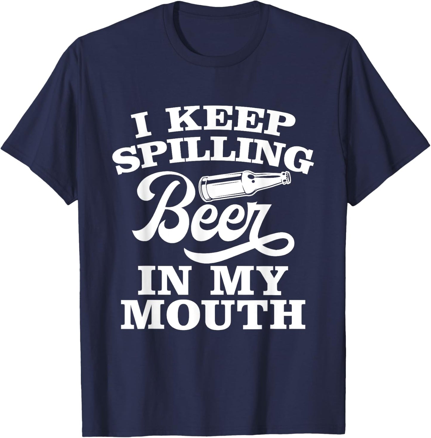 I Keep Spilling Beer In My Mouth Funny Day Drinking Beer T-Shirt - T-Shirt | Navy