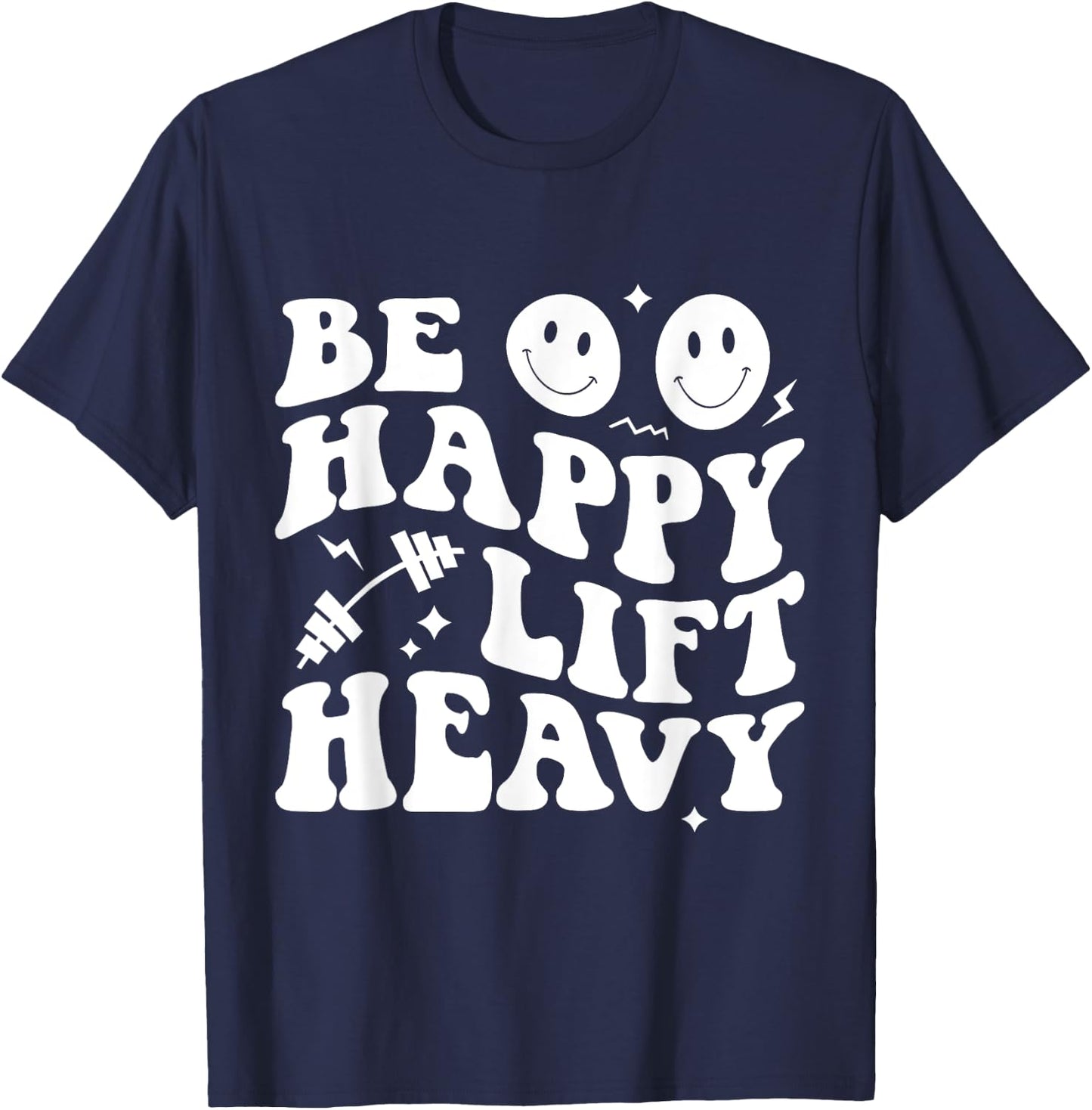 Be Happy Lift Heavy Workout Shirt for Gym Lover Bodybuilder T-Shirt - T-Shirt | Navy