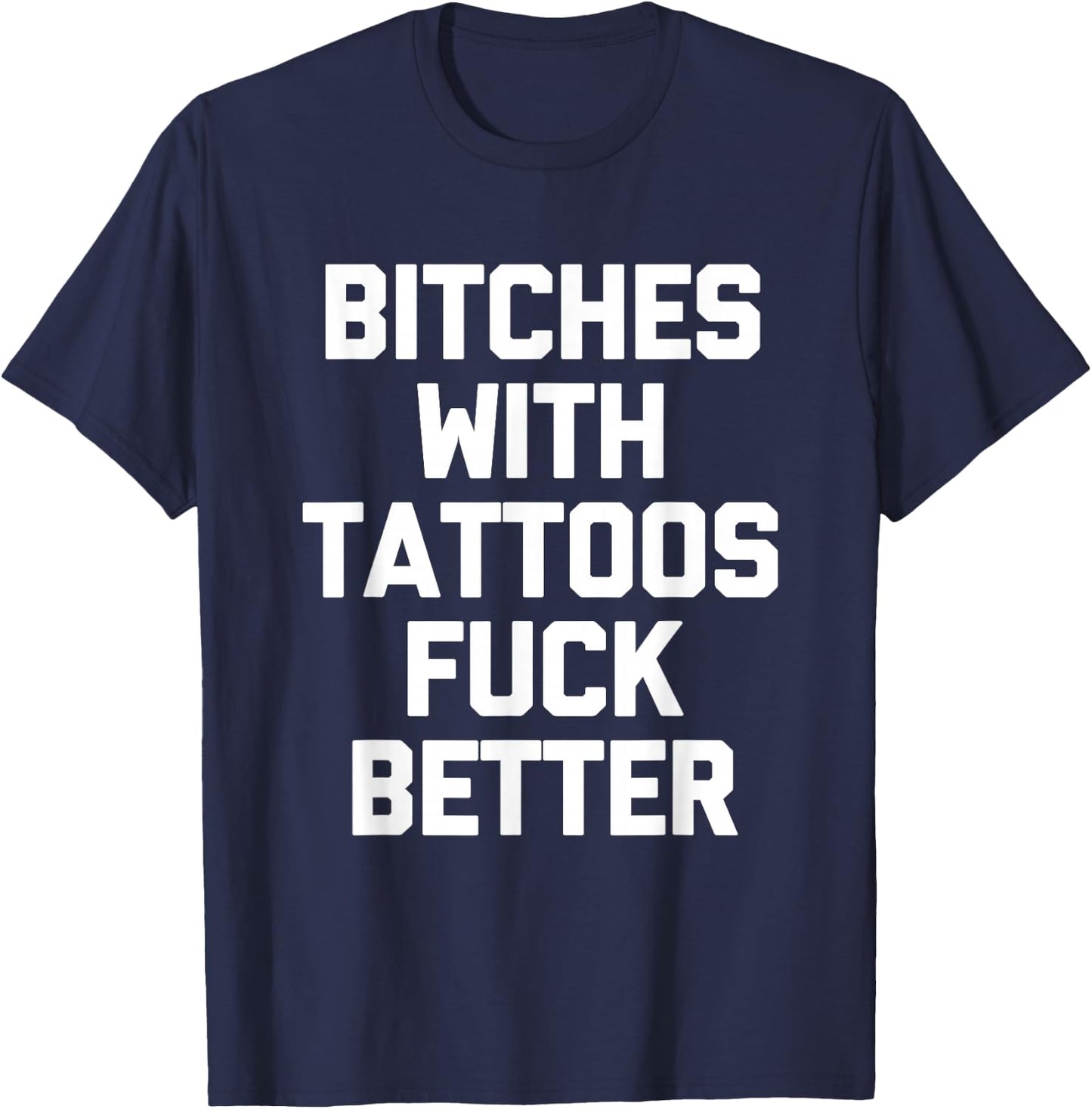 Bitches With Tattoos Fuck Better -Funny Tattoo Lover Tattoos , Small T-Shirt - T-Shirt | Navy