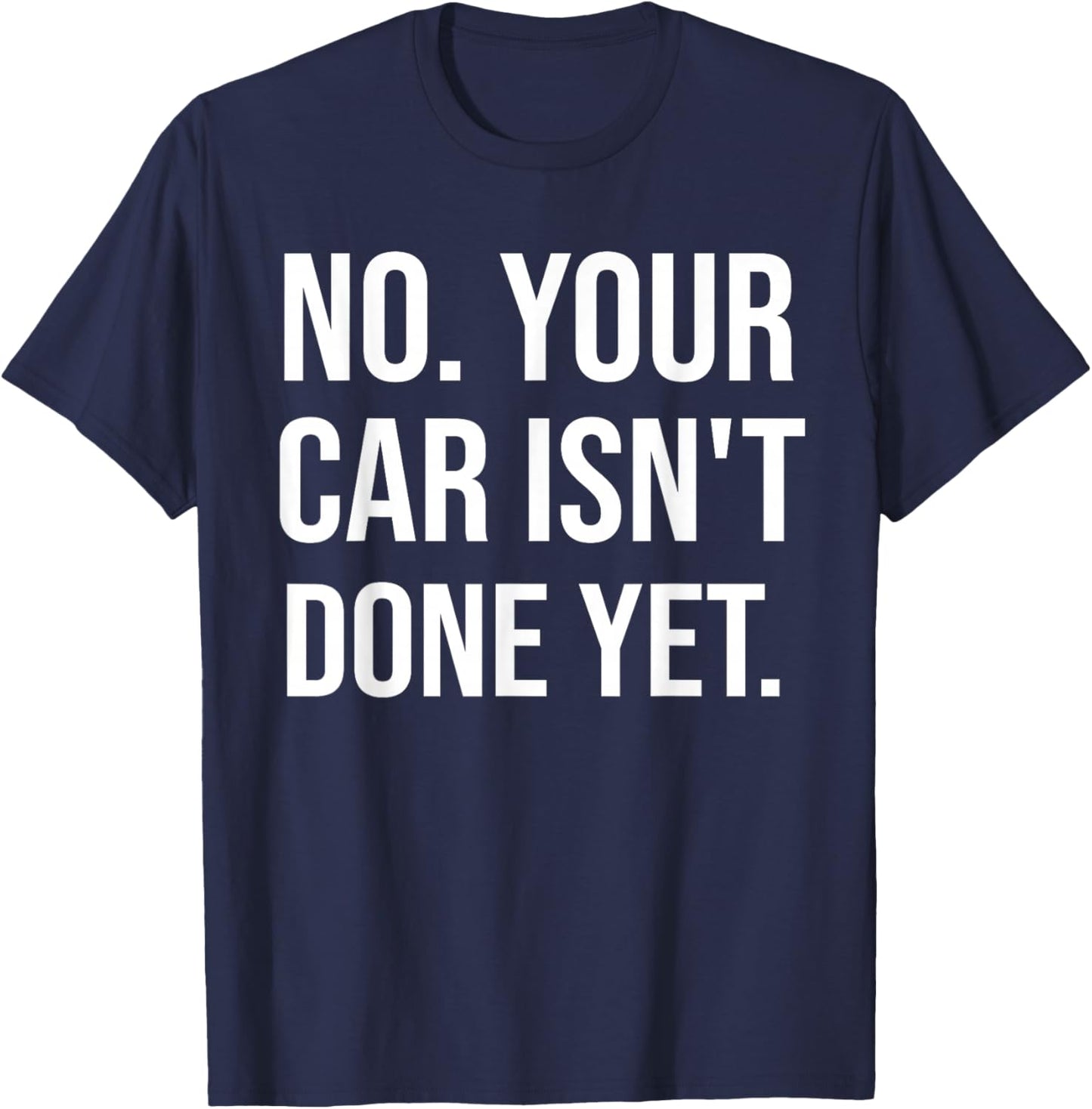 No Your Car Isn't Done Yet Funny Auto Mechanic Gag Gift T-Shirt - T-Shirt | Navy