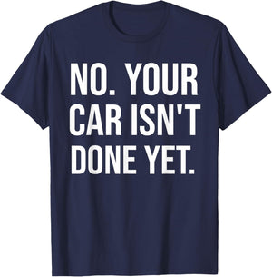 No Your Car Isn't Done Yet Funny Auto Mechanic Gag Gift T-Shirt - T-Shirt | Navy