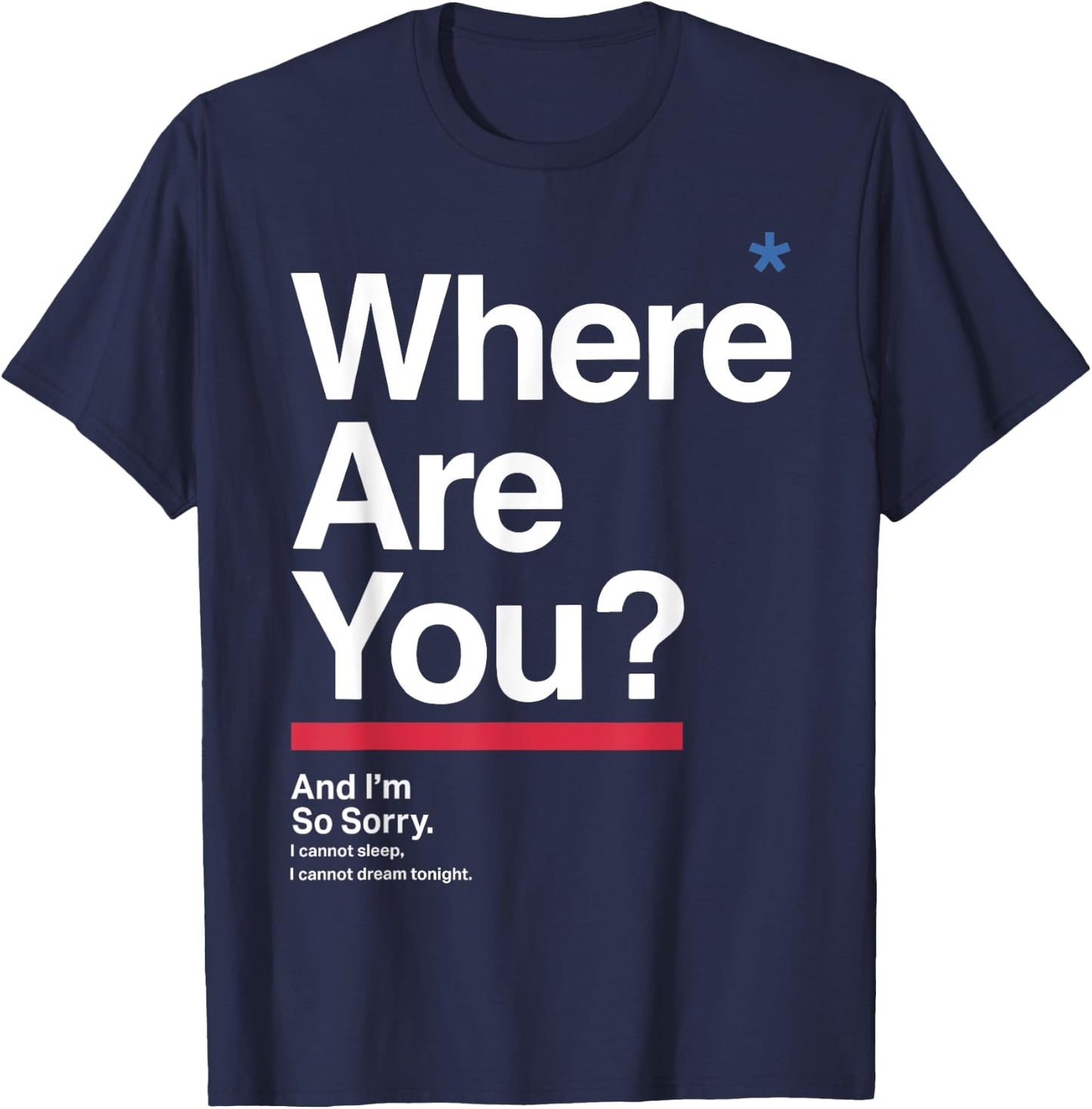 Where Are You & I'm So Sorry I Can Not Sleep I Cannot Dream T-Shirt - T-Shirt | Navy