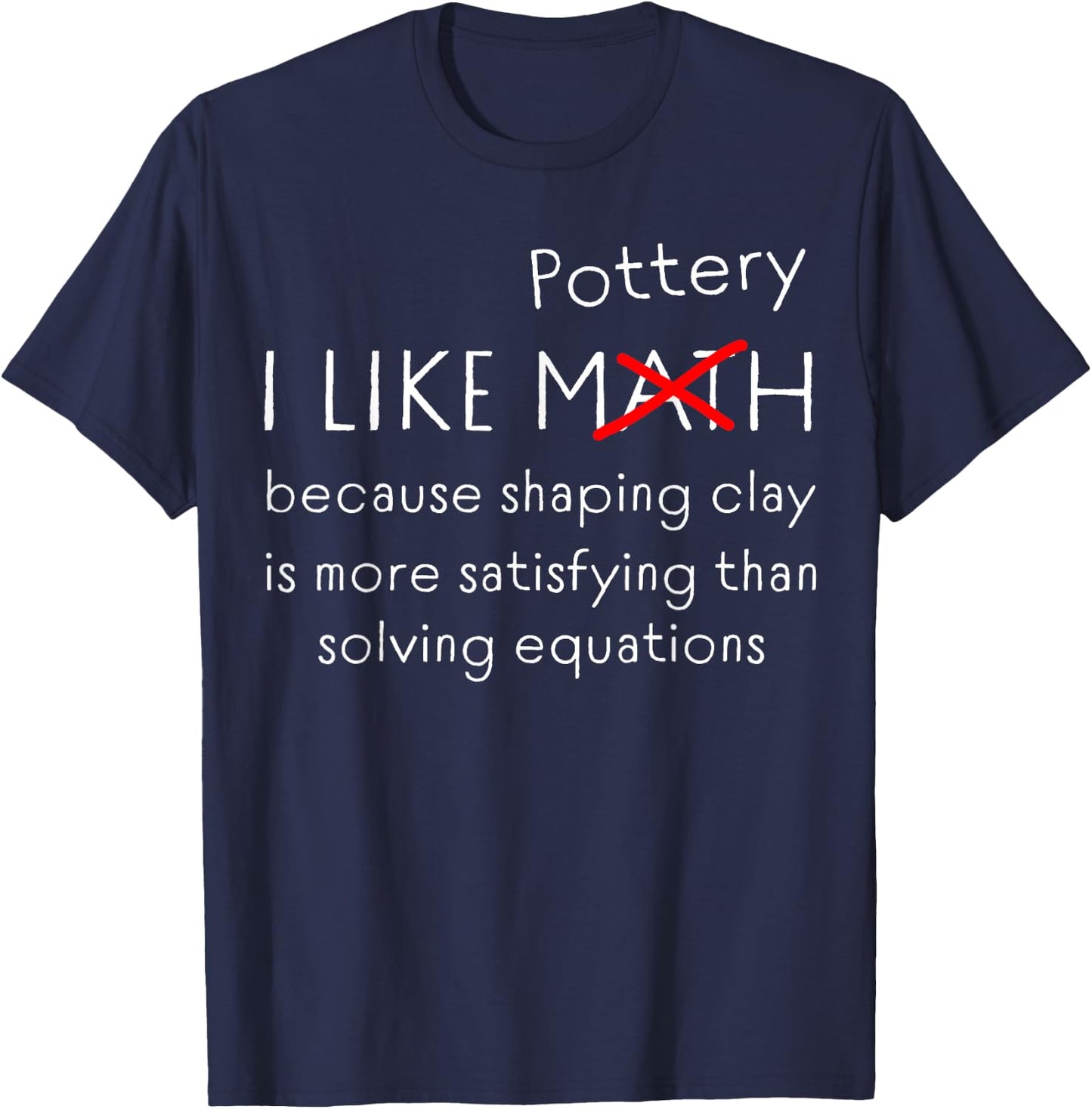 Funny Pottery Over Math Humor Clay Shaping vs Numbers Quote T-Shirt - T-Shirt | Navy