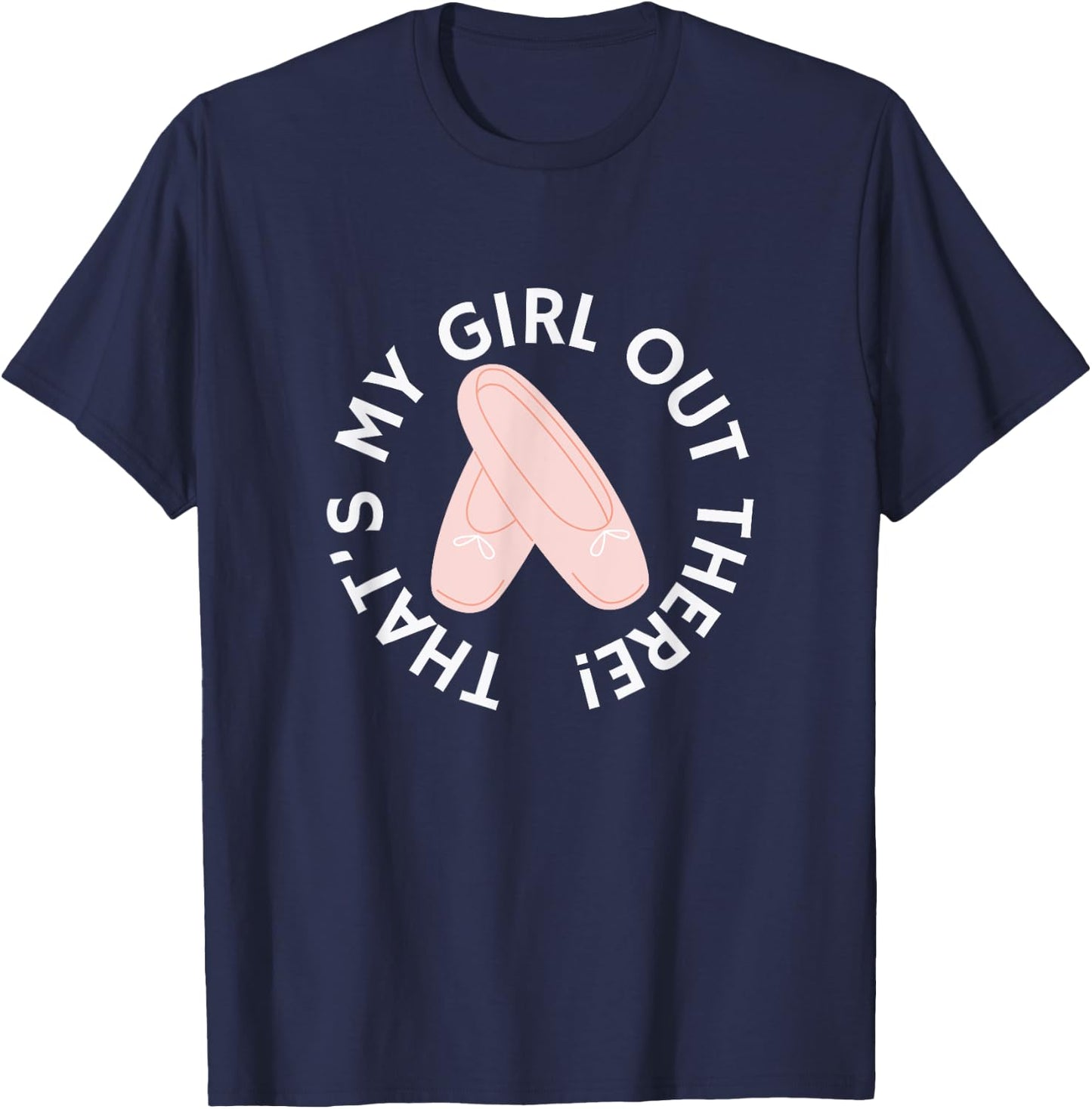 THAT'S MY GIRL OUT THERE Ballet Dance Mom Dad Recital Pointe T-Shirt - T-Shirt | Navy