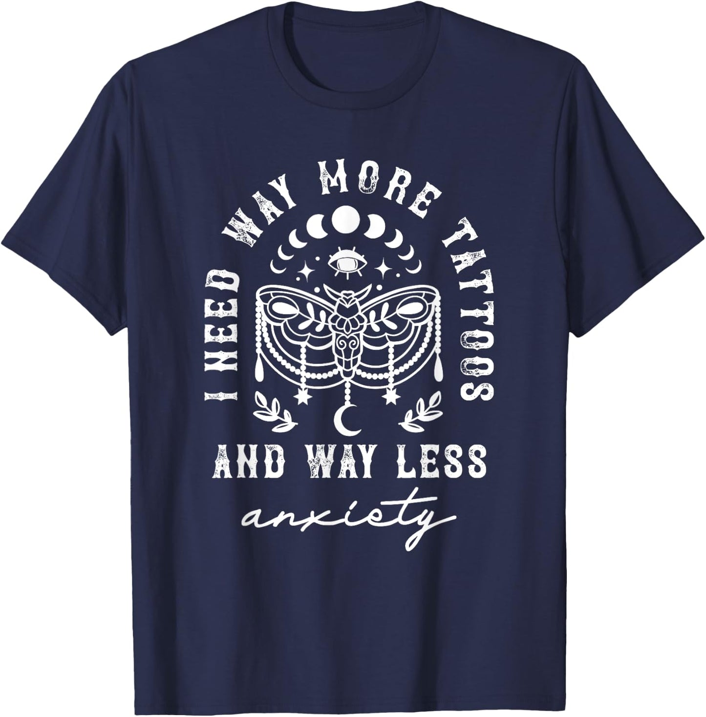 I Need Way More Tattoos And Way Less Anxiety Sarcasm T-Shirt - T-Shirt | Navy