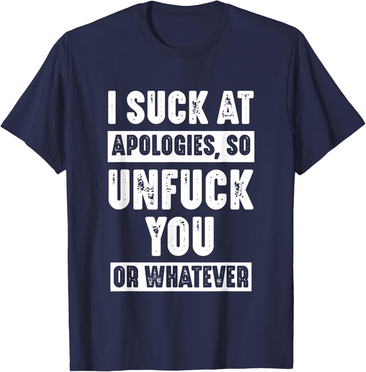 I Suck At Apologies So Unfuck You Or Whatever Funny Sarcasm T-Shirt - T-Shirt | Navy