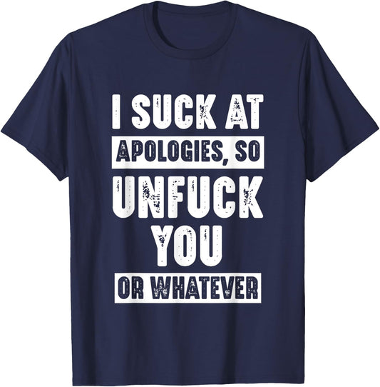 I Suck At Apologies So Unfuck You Or Whatever Funny Sarcasm T-Shirt - T-Shirt | Navy