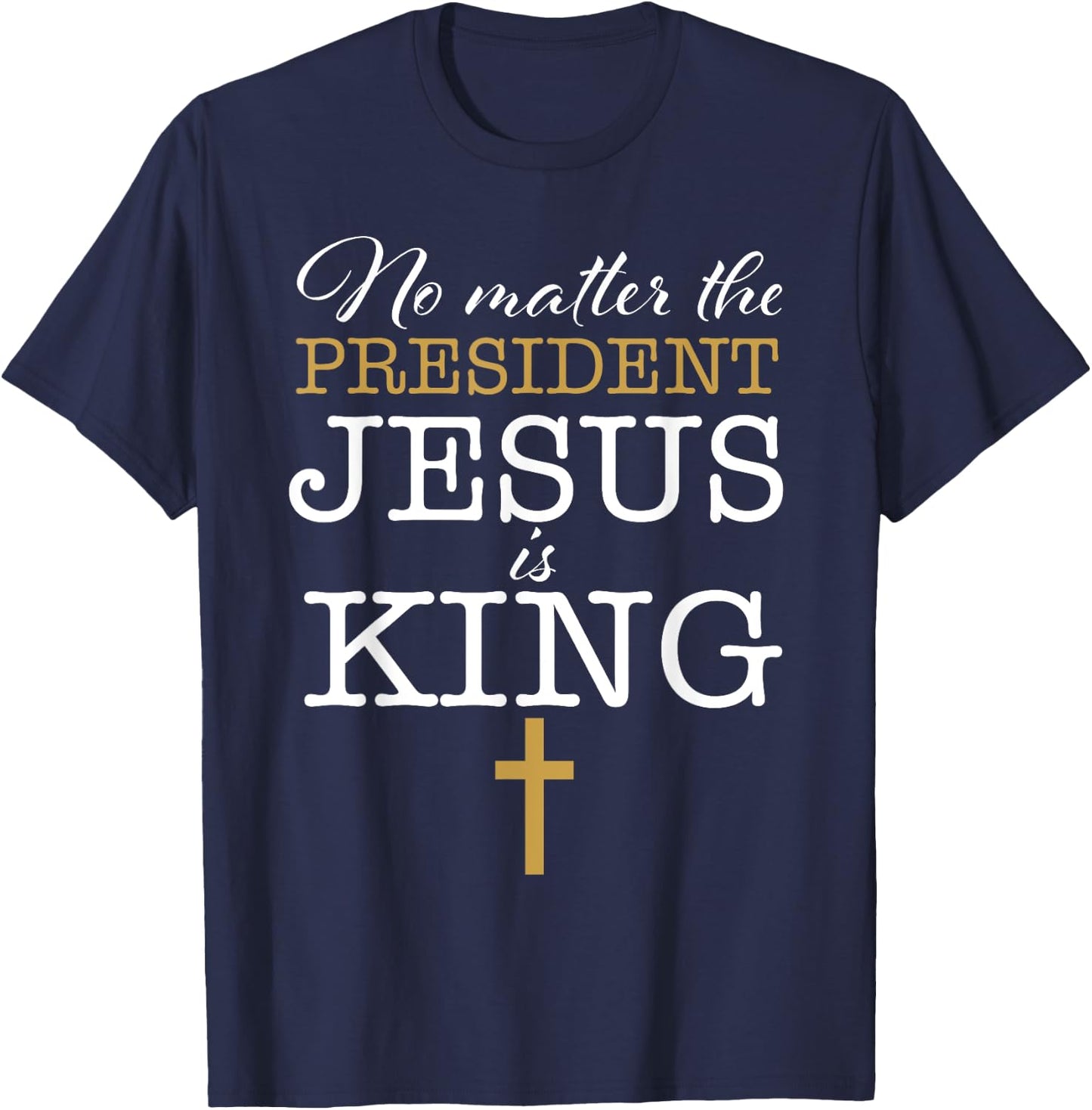 Jesus Is King No Matter The President Election 24 Christian T-Shirt - T-Shirt | Navy