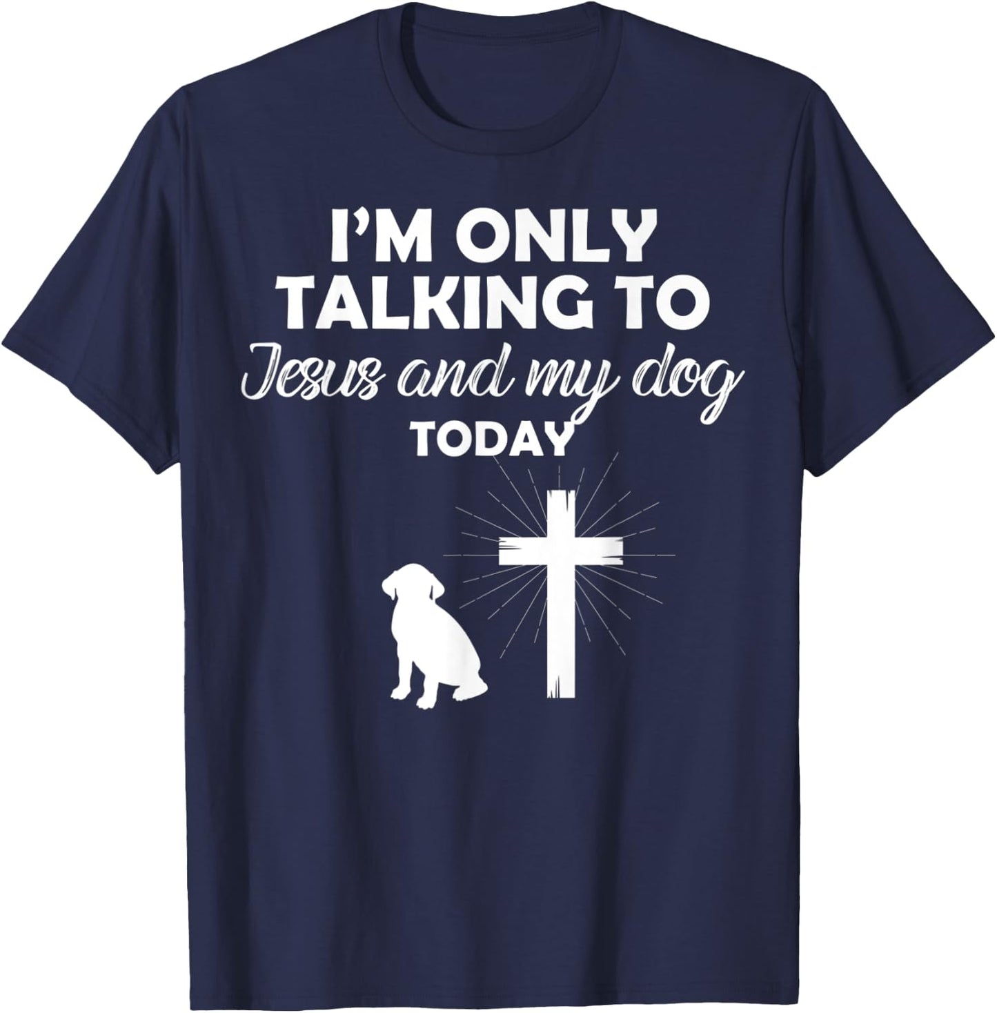 I'm Only Talking To Jesus And My Dog Today Funny Dog Owner T-Shirt - T-Shirt | Navy