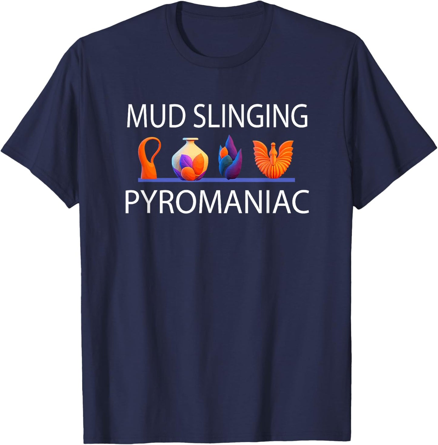 Pottery Pyromaniac Mud Slinging Funny Ceramics T-Shirt - T-Shirt | Navy