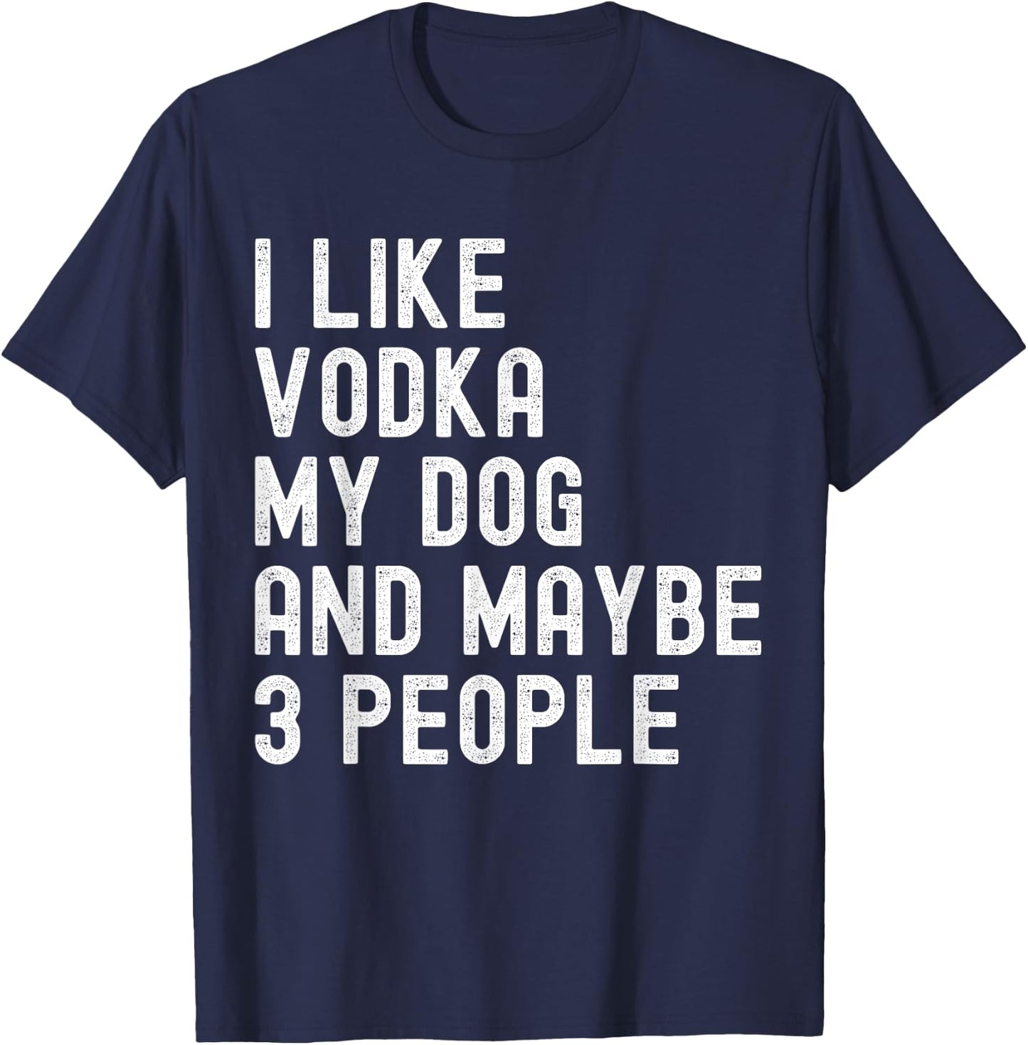 I Like Vodka My Dog And Maybe 3 People Funny Humor Quotes T-Shirt - T-Shirt | Navy