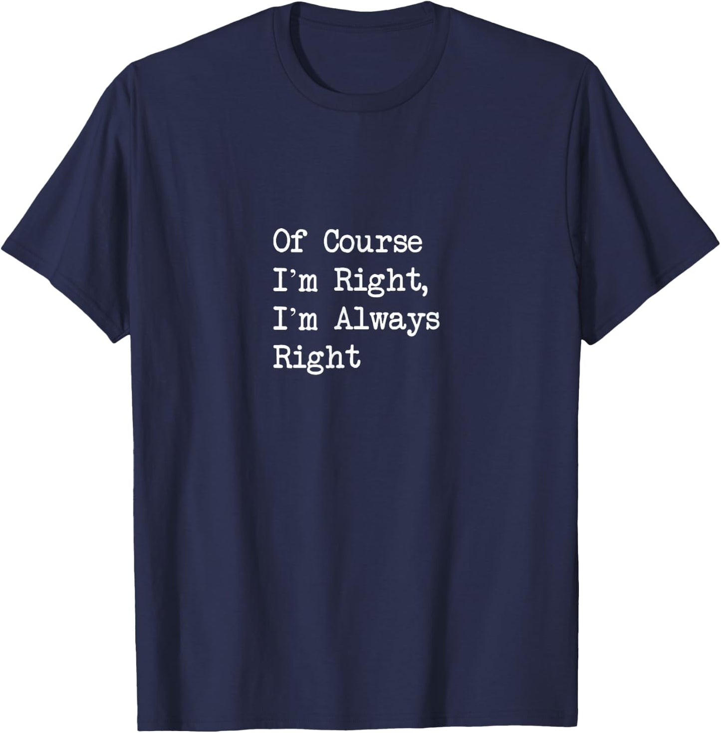 Of Course I’m Right, I’m Always Right Funny T-Shirt - T-Shirt | Navy