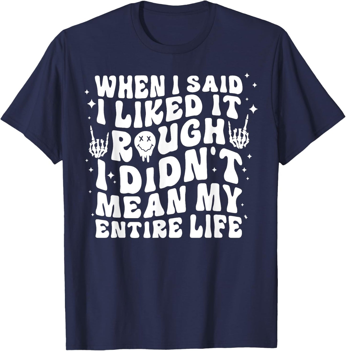 When I Said I Liked It Rough I Didn't Mean My Entire Life T-Shirt - T-Shirt | Navy