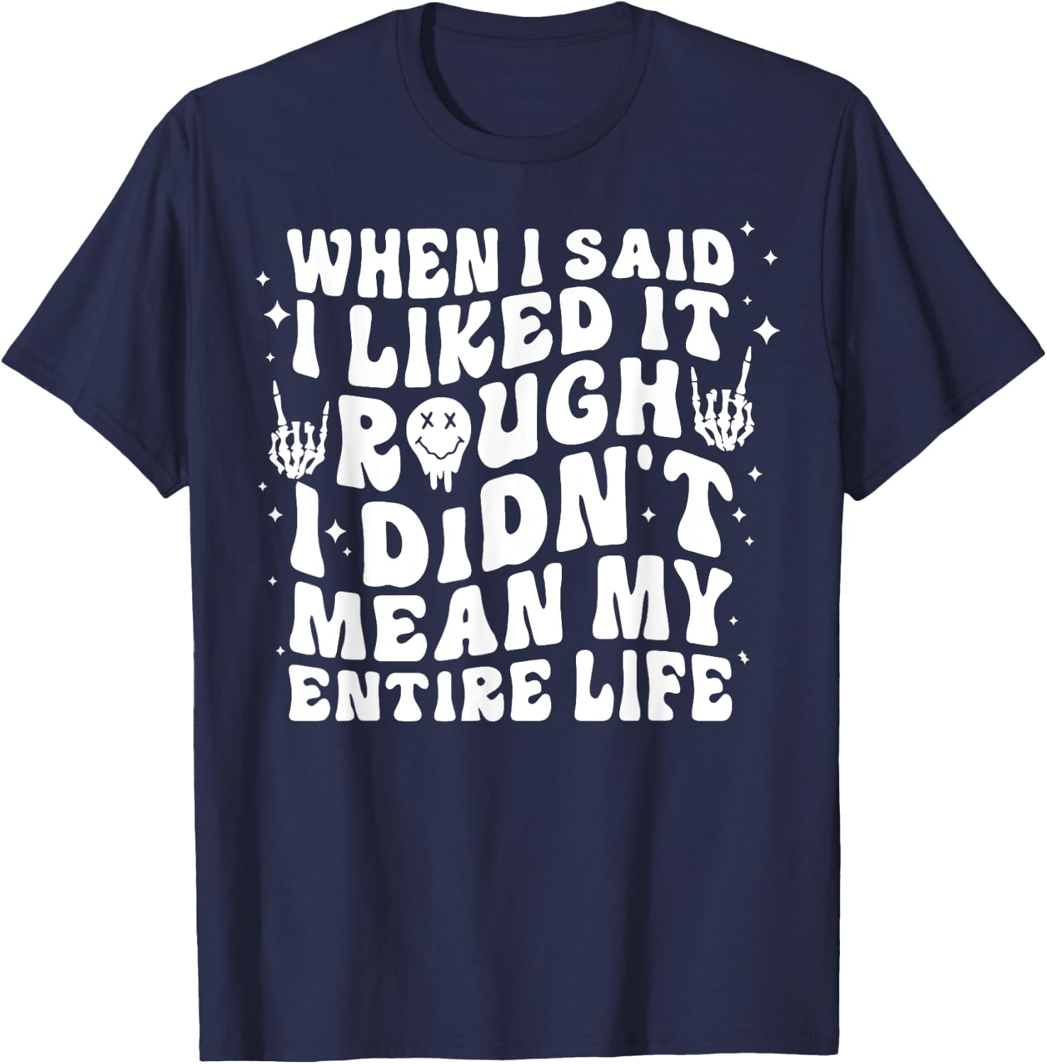 When I Said I Liked It Rough I Didn't Mean My Entire Life T-Shirt - T-Shirt | Navy