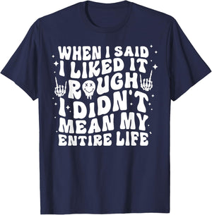 When I Said I Liked It Rough I Didn't Mean My Entire Life T-Shirt - T-Shirt | Navy