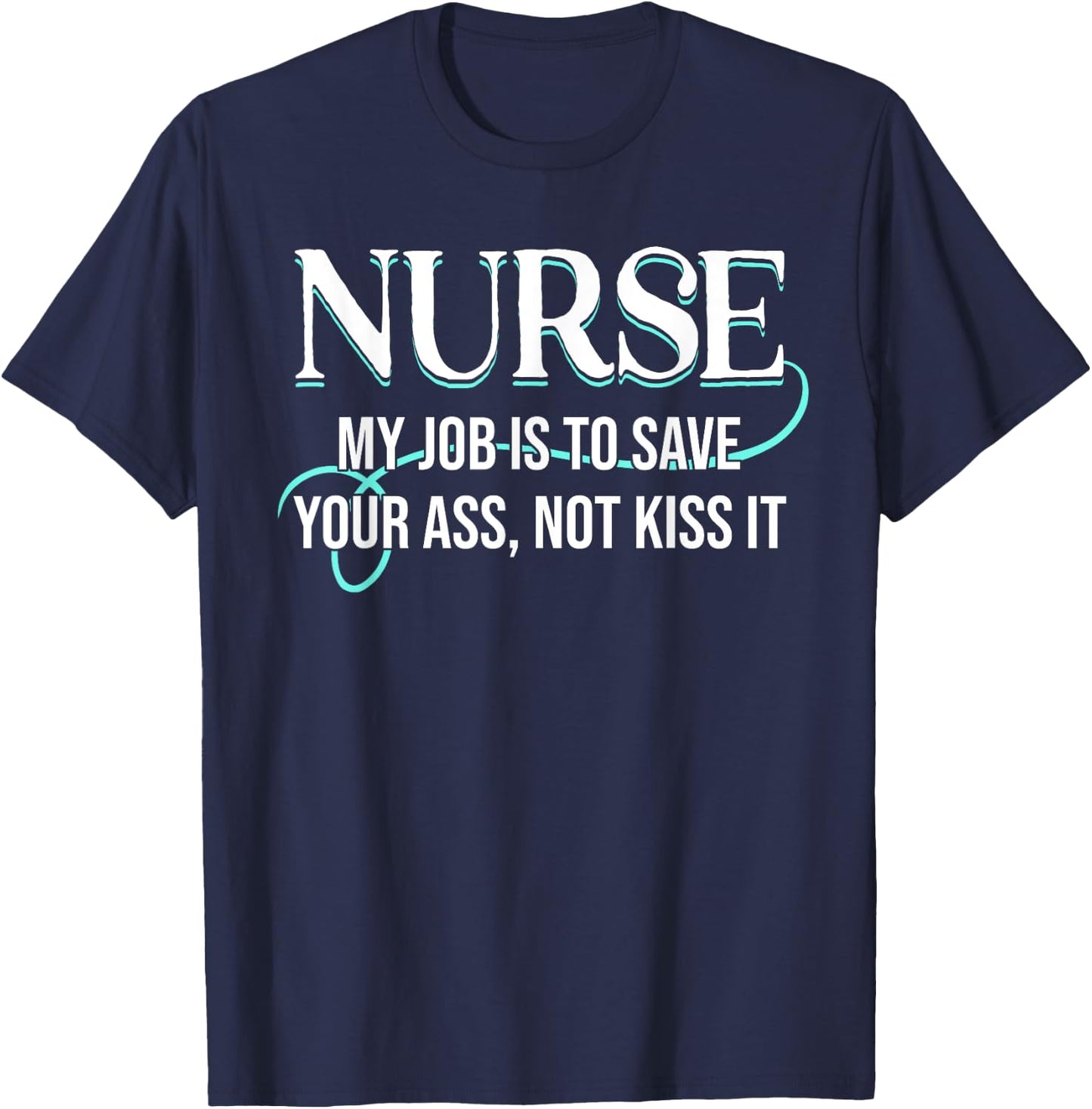 Funny Saying Nurse My Job Is To Save Your Ass Not Kiss It T-Shirt - T-Shirt | Navy
