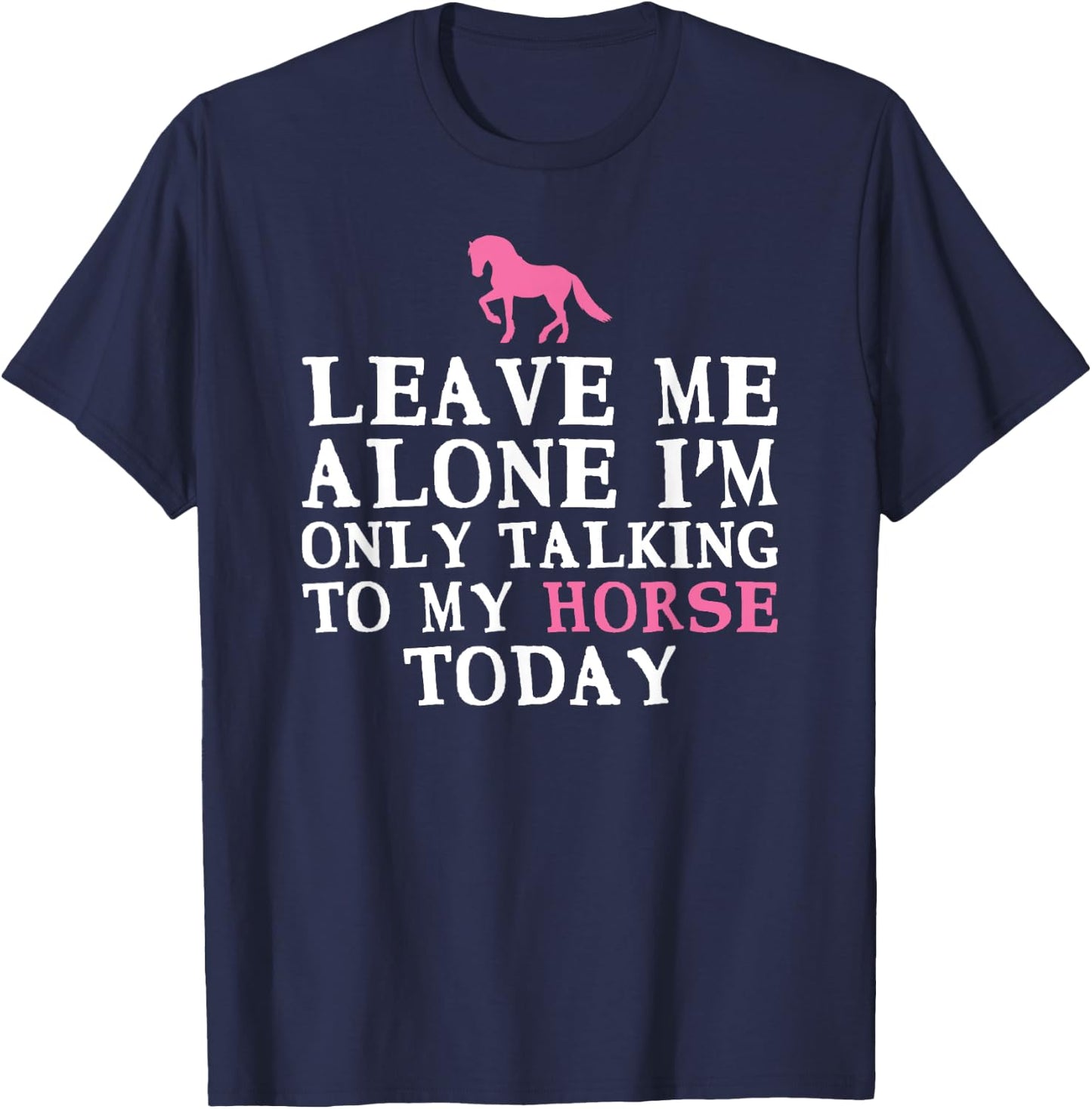 Leave Me Alone I'm only Talking to my Horse today T-Shirt - T-Shirt | Navy